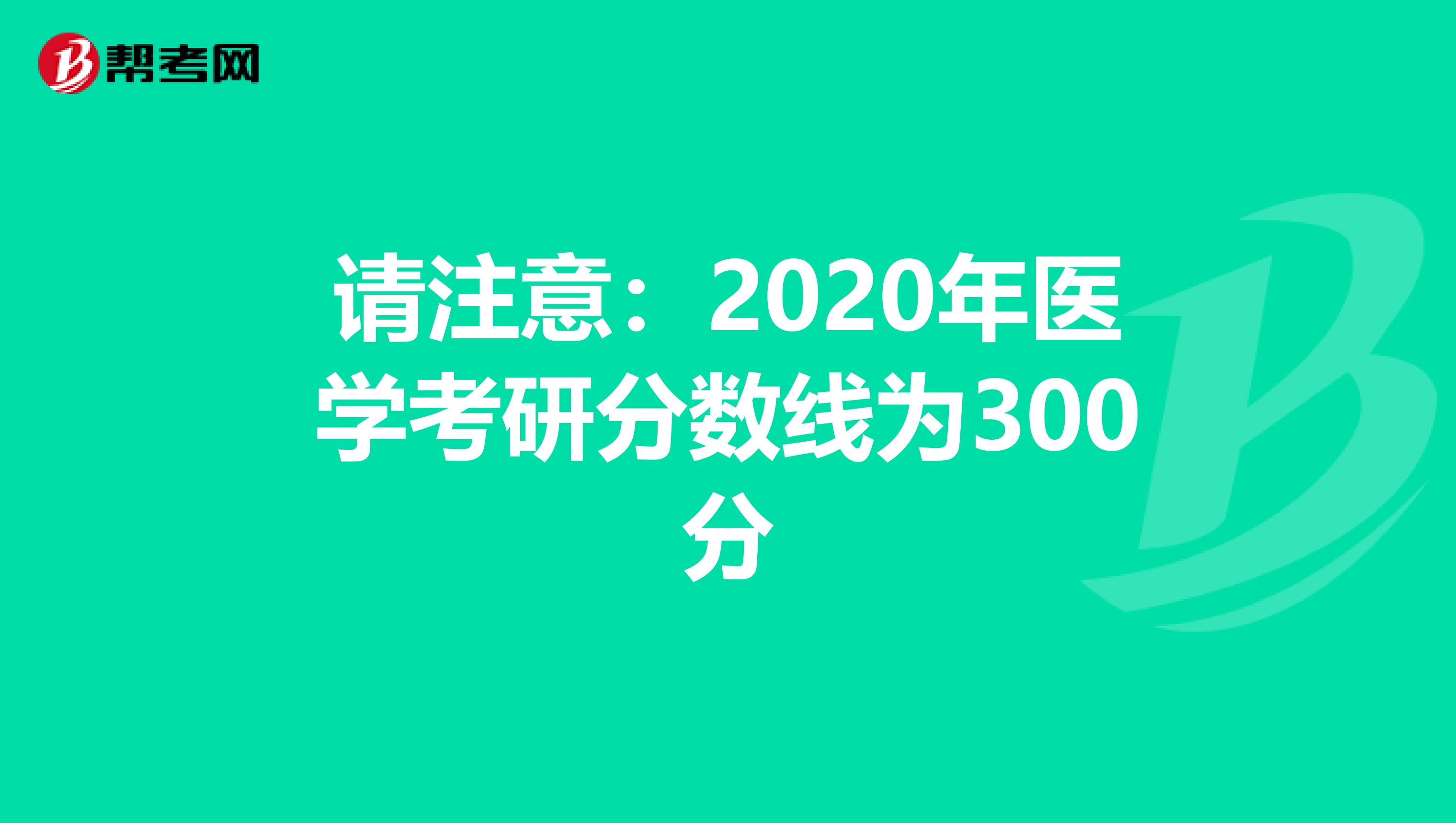 请注意：2020年医学考研分数线为300分