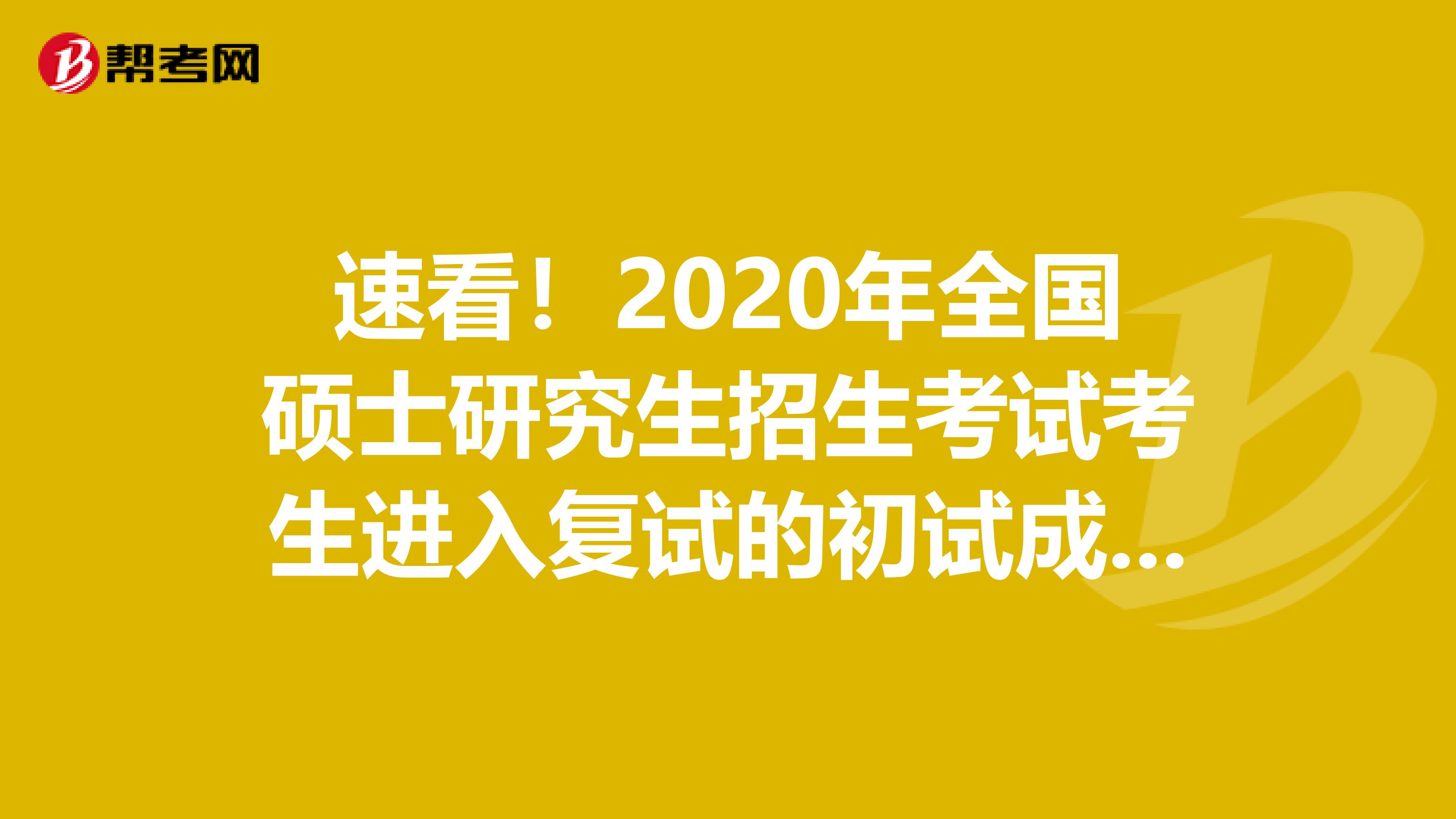 速看！2020年全国硕士研究生招生考试考生进入复试的初试成绩基本要求