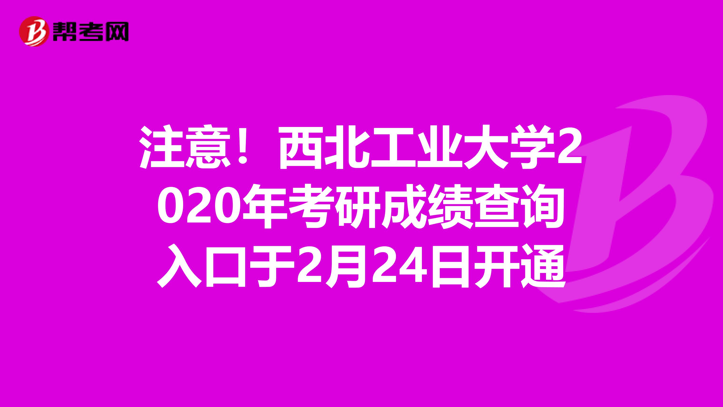 注意！西北工业大学2020年考研成绩查询入口于2月24日开通