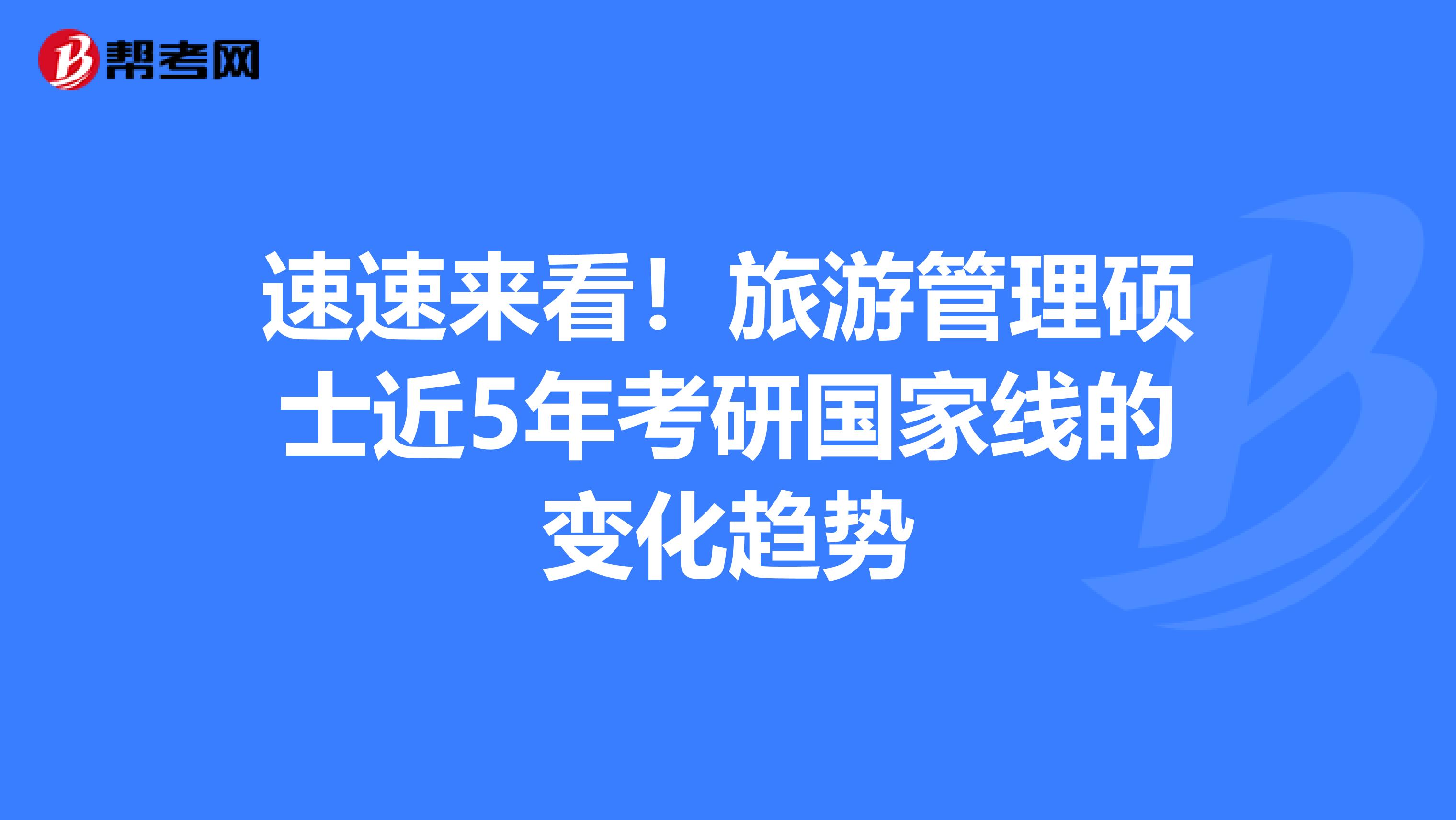 速速来看！旅游管理硕士近5年考研国家线的变化趋势