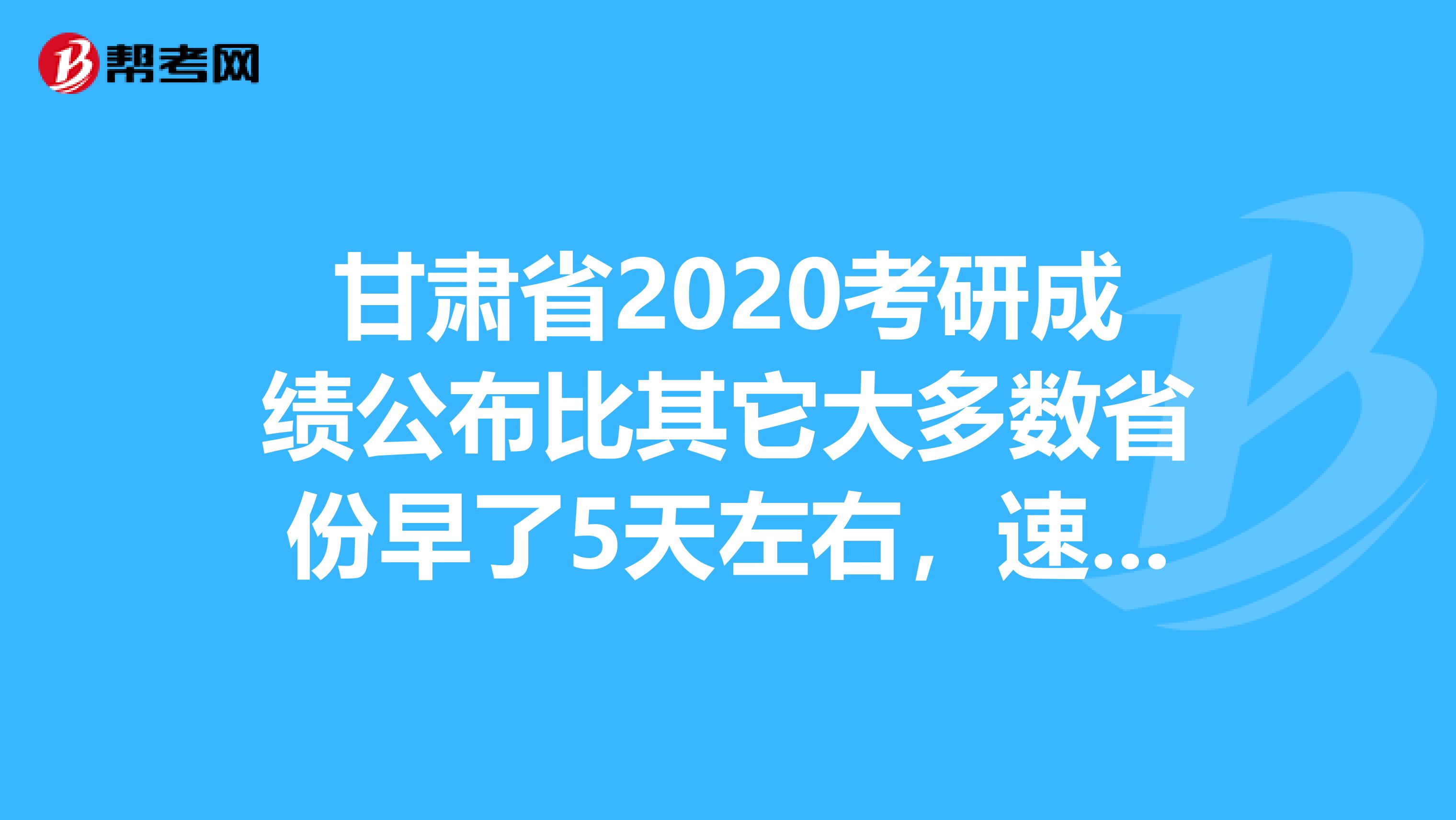 甘肃省2020考研成绩公布比其它大多数省份早了5天左右，速看！