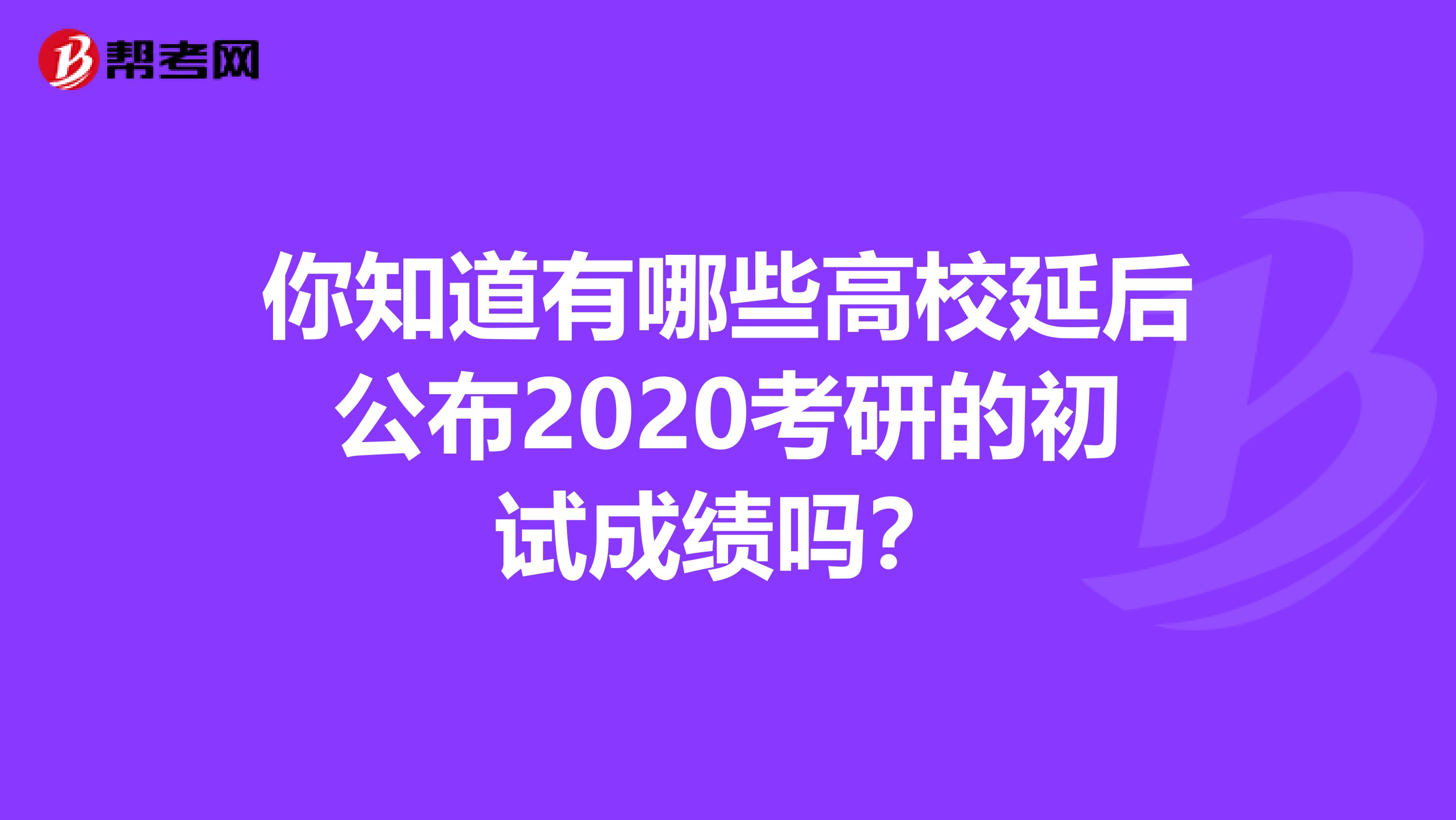 你知道有哪些高校延后公布2020考研的初试成绩吗？