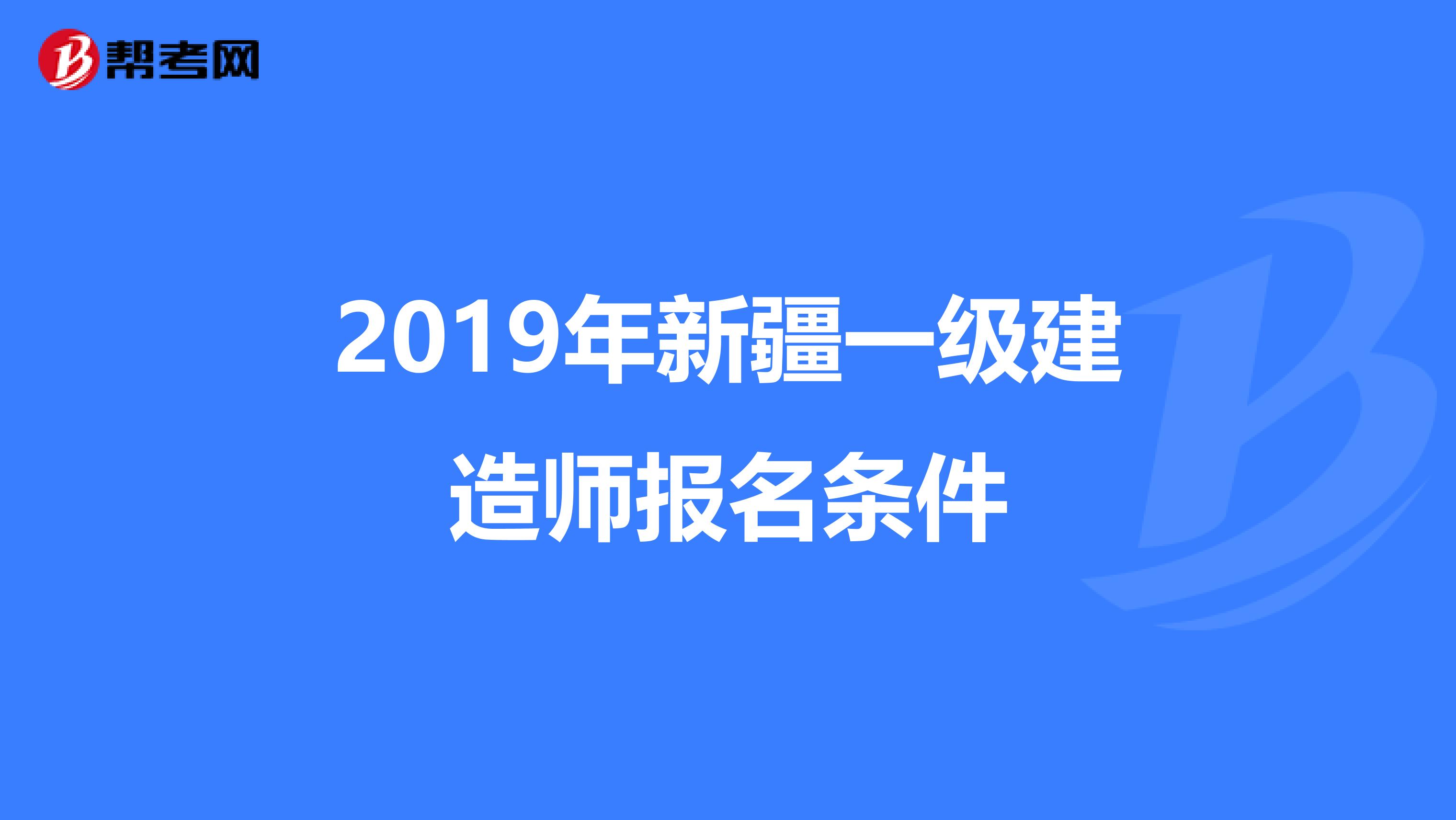 2019年新疆一级建造师报名条件