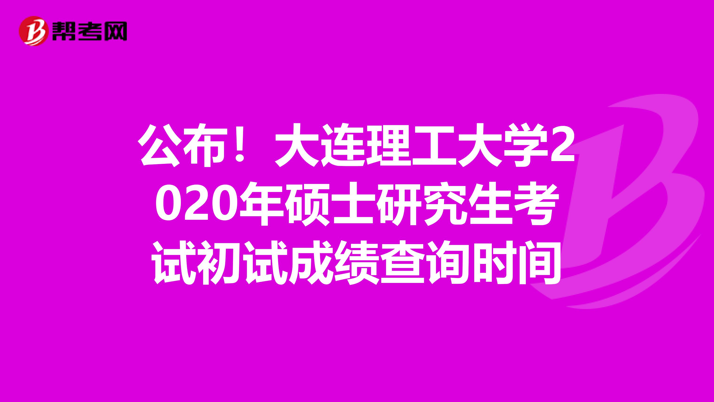 公布！大连理工大学2020年硕士研究生考试初试成绩查询时间