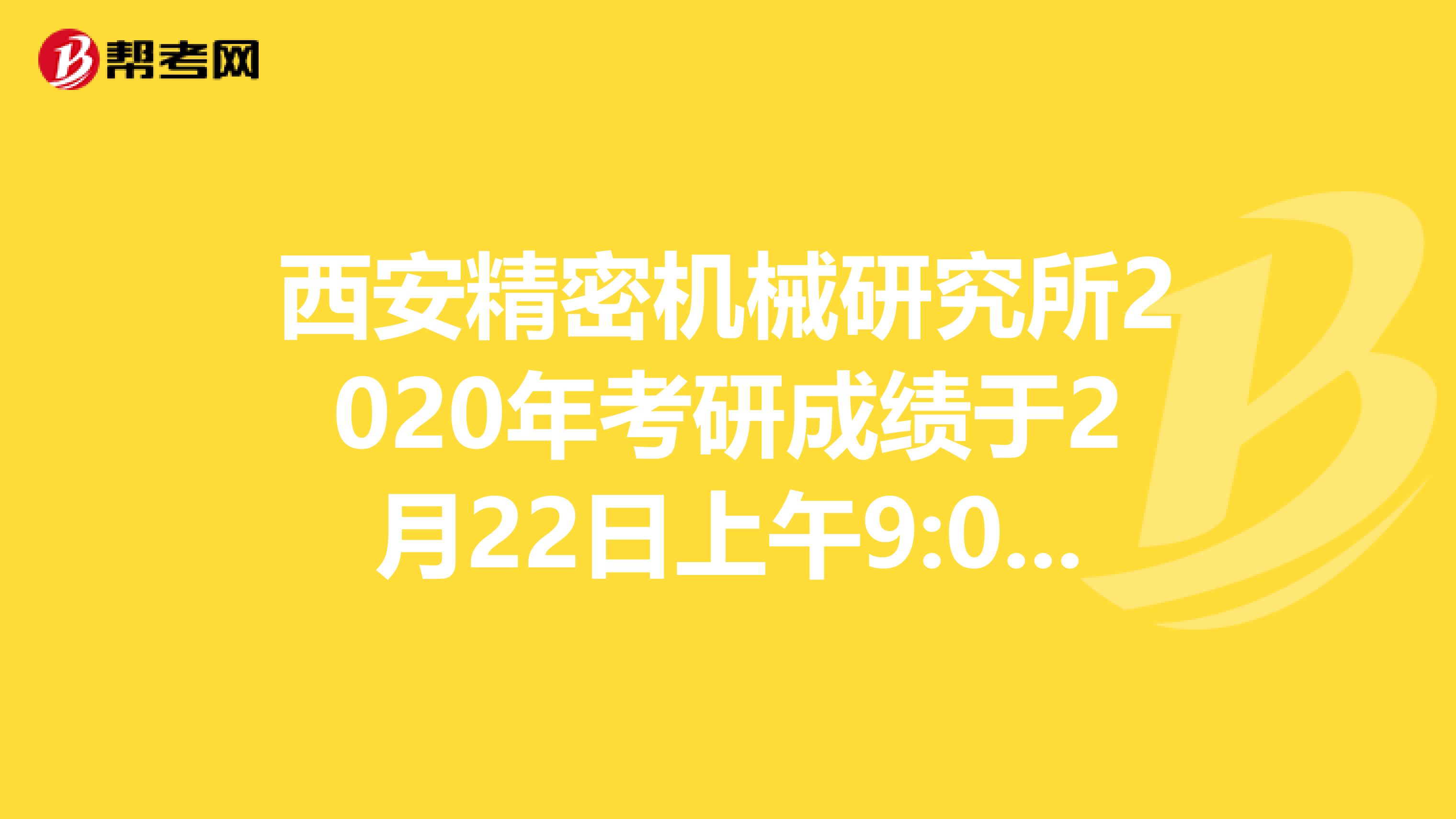 西安精密机械研究所2020年考研成绩于2月22日上午9:00开始查询！