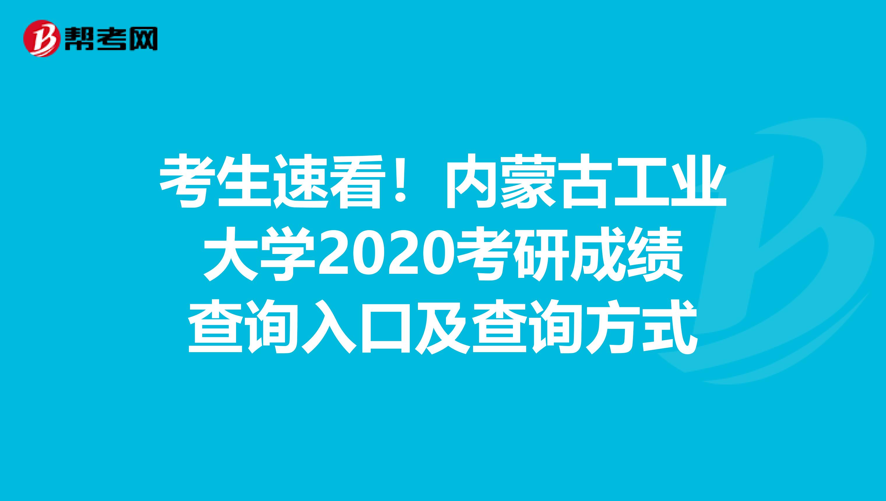 考生速看！內蒙古工業大學2020考研成績查詢入口及查詢方式