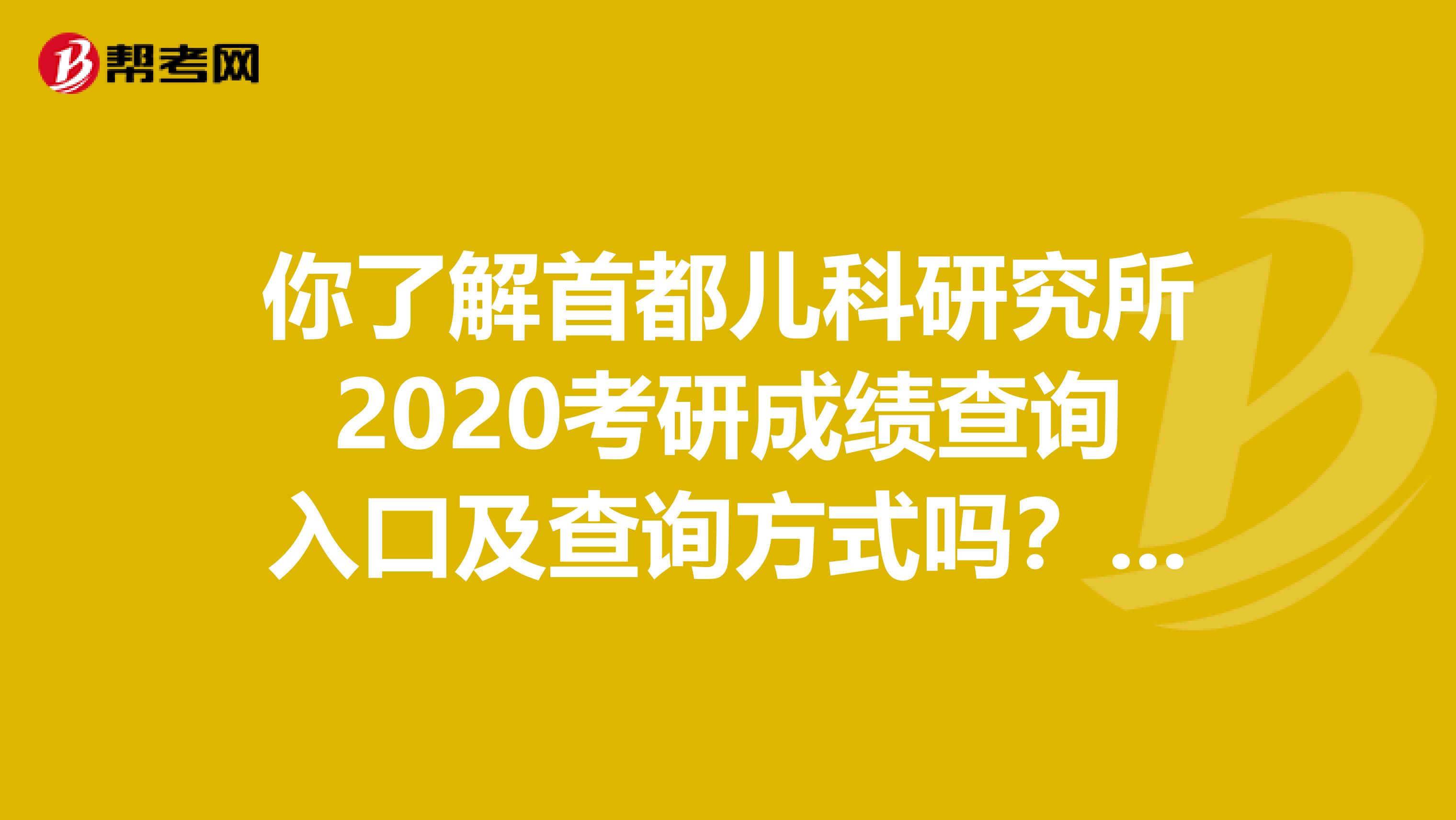 你了解首都儿科研究所2020考研成绩查询入口及查询方式吗？看过来！