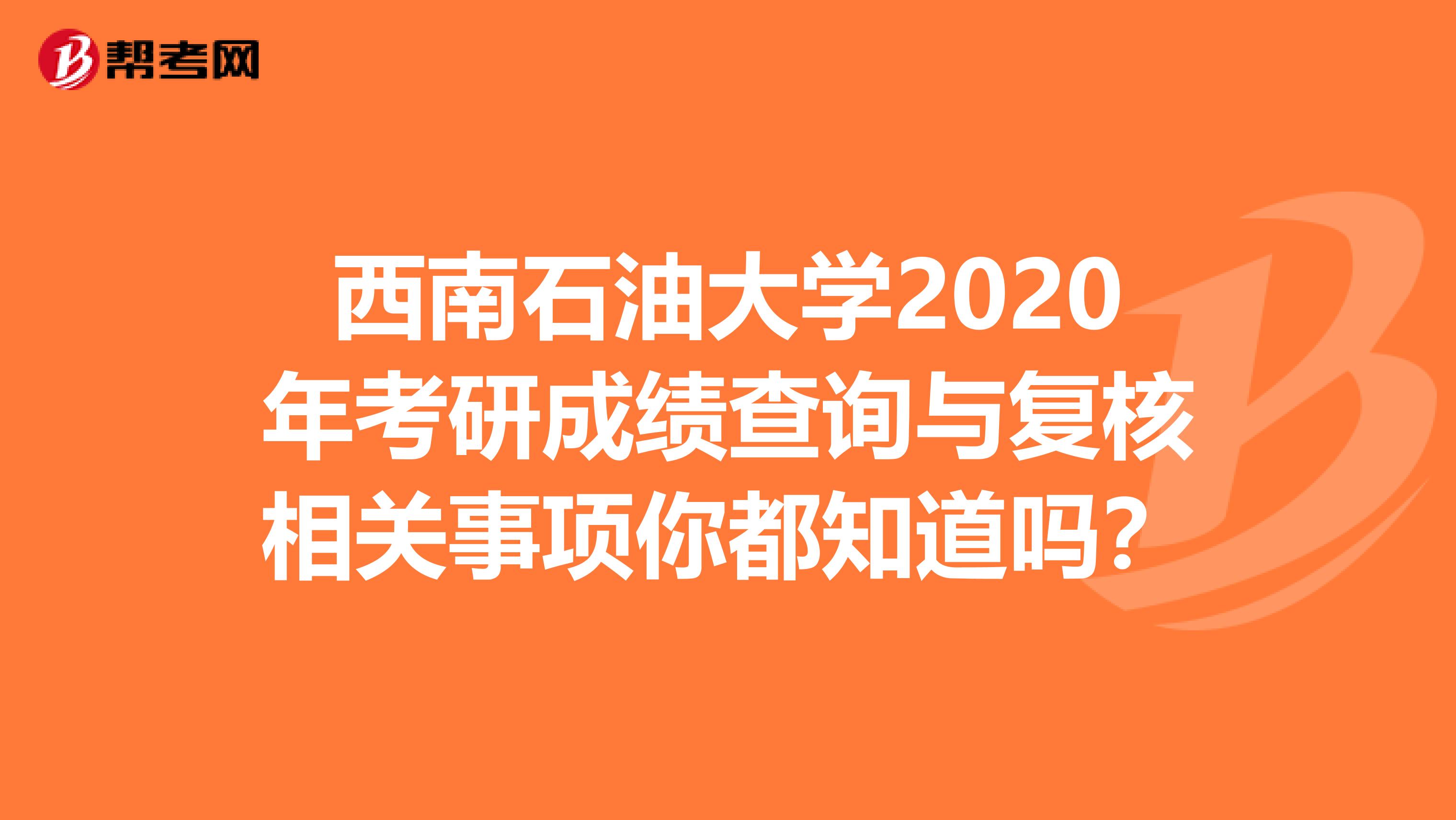 西南石油大学2020年考研成绩查询与复核相关事项你都知道吗？