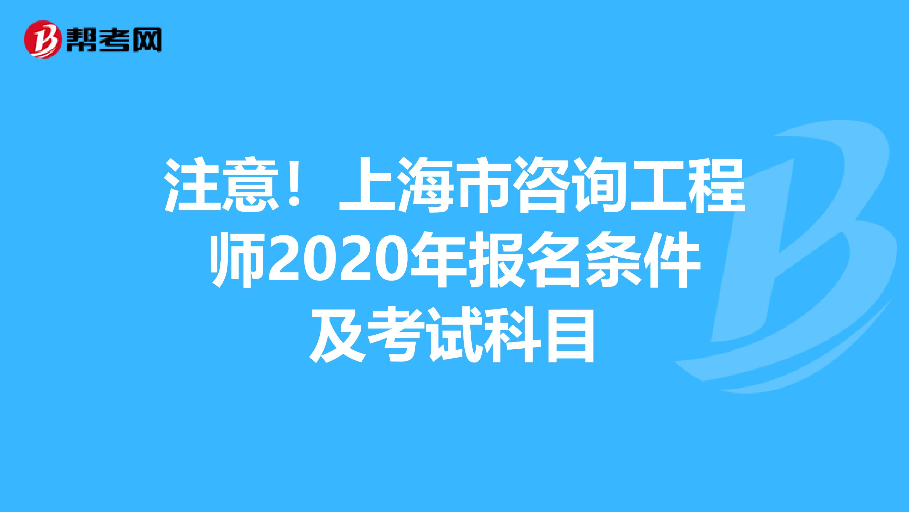 注意！上海市咨询工程师2020年报名条件及考试科目