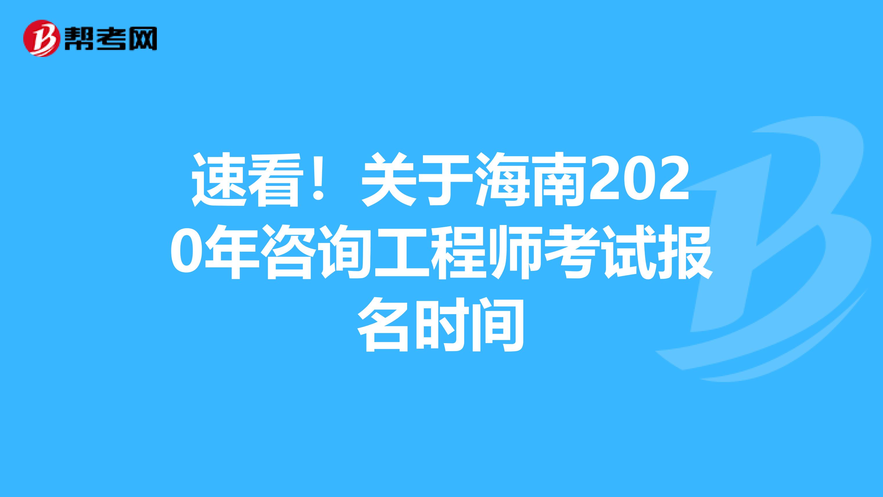 速看！关于海南2020年咨询工程师考试报名时间