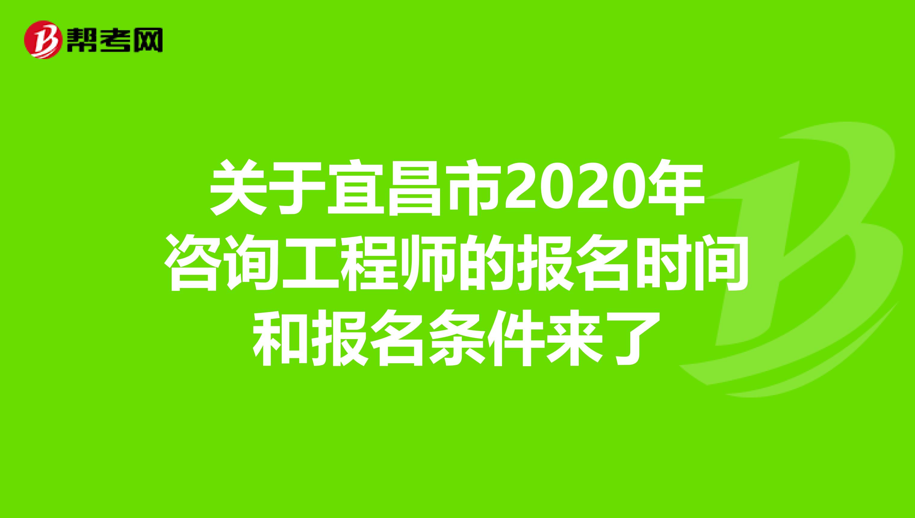 关于宜昌市2020年咨询工程师的报名时间和报名条件来了