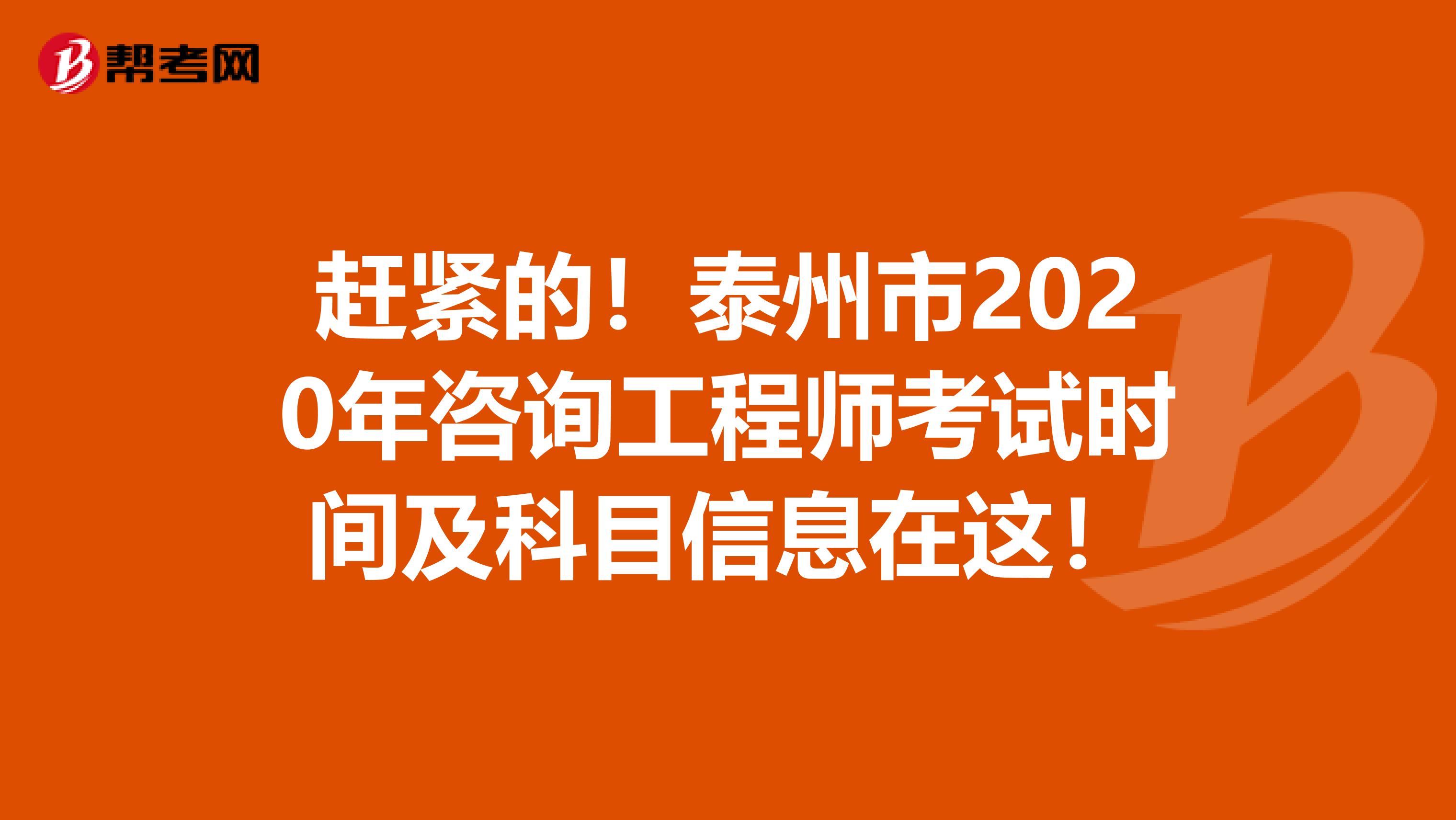 赶紧的！泰州市2020年咨询工程师考试时间及科目信息在这！