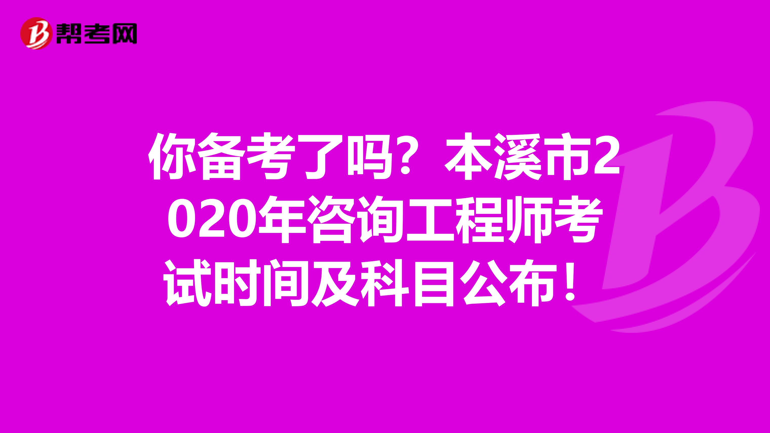 你备考了吗？本溪市2020年咨询工程师考试时间及科目公布！