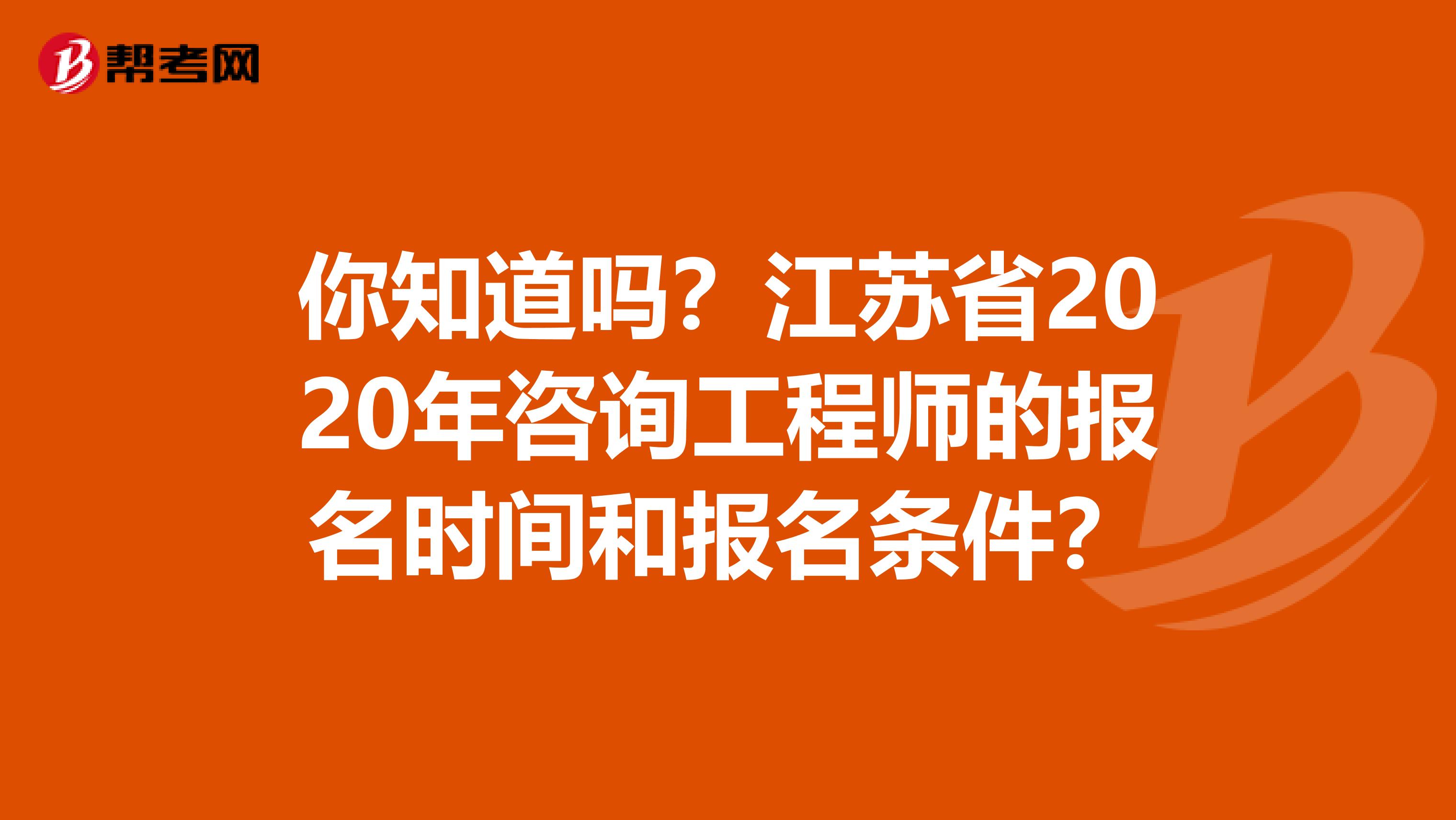你知道吗？江苏省2020年咨询工程师的报名时间和报名条件？