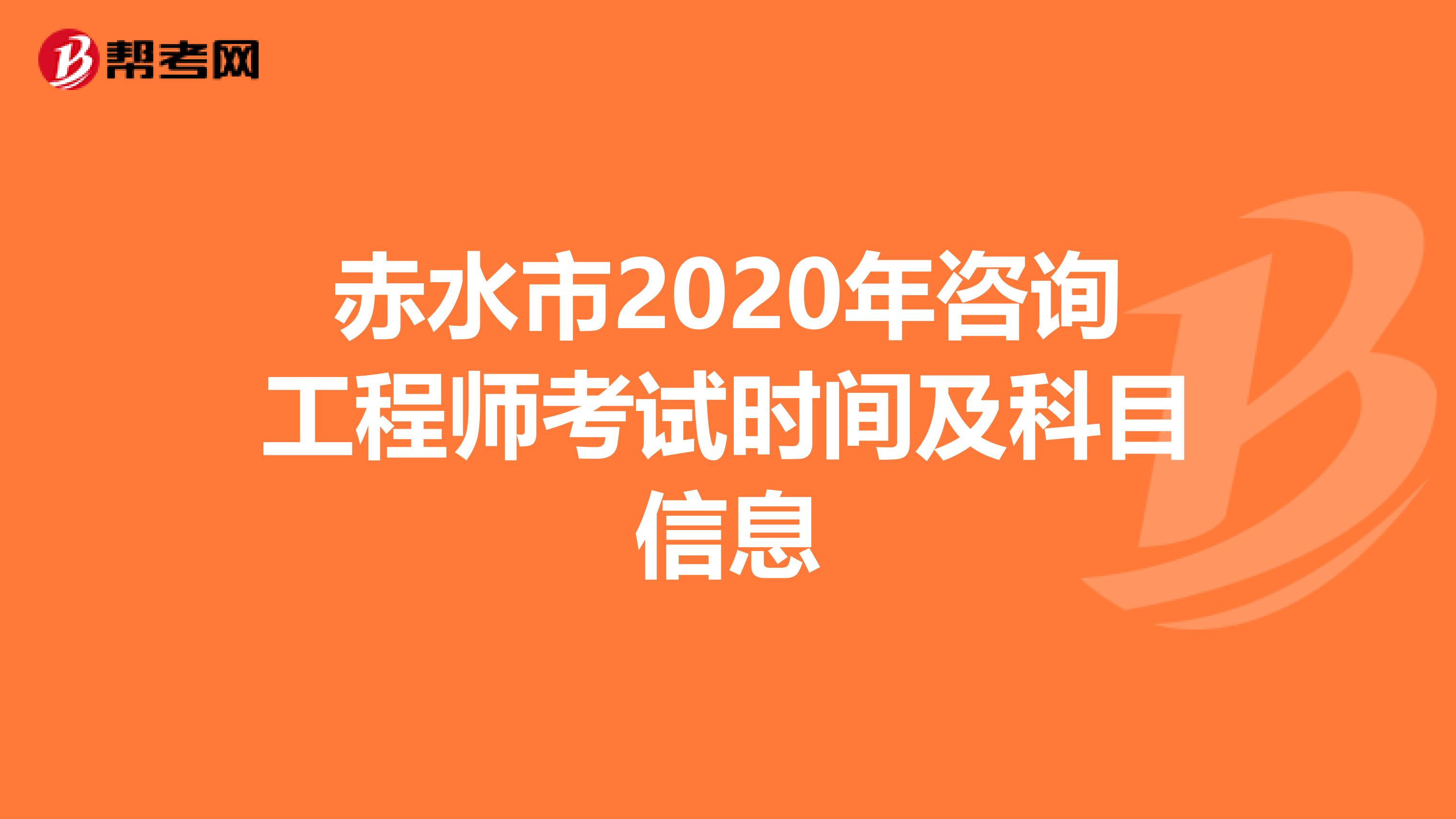 赤水市2020年咨询工程师考试时间及科目信息
