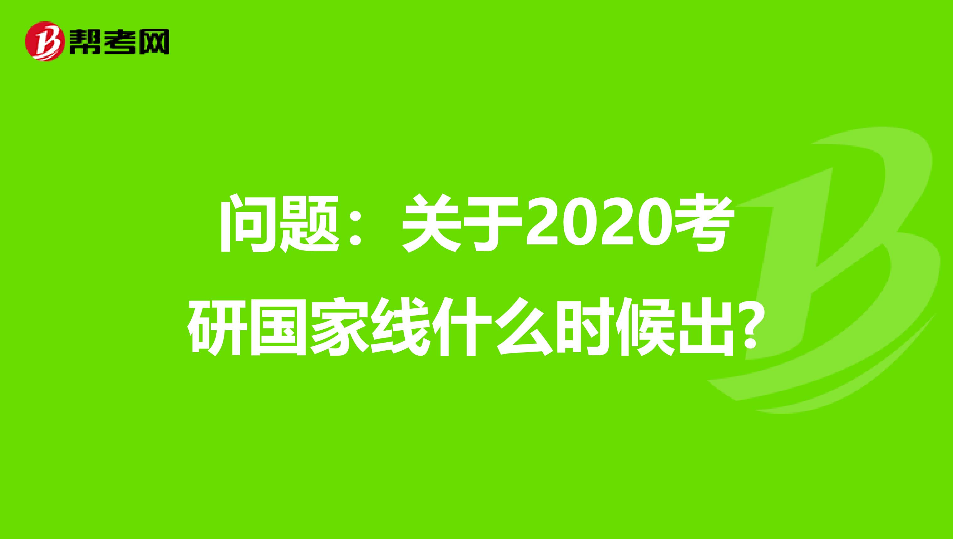 问题：关于2020考研国家线什么时候出?