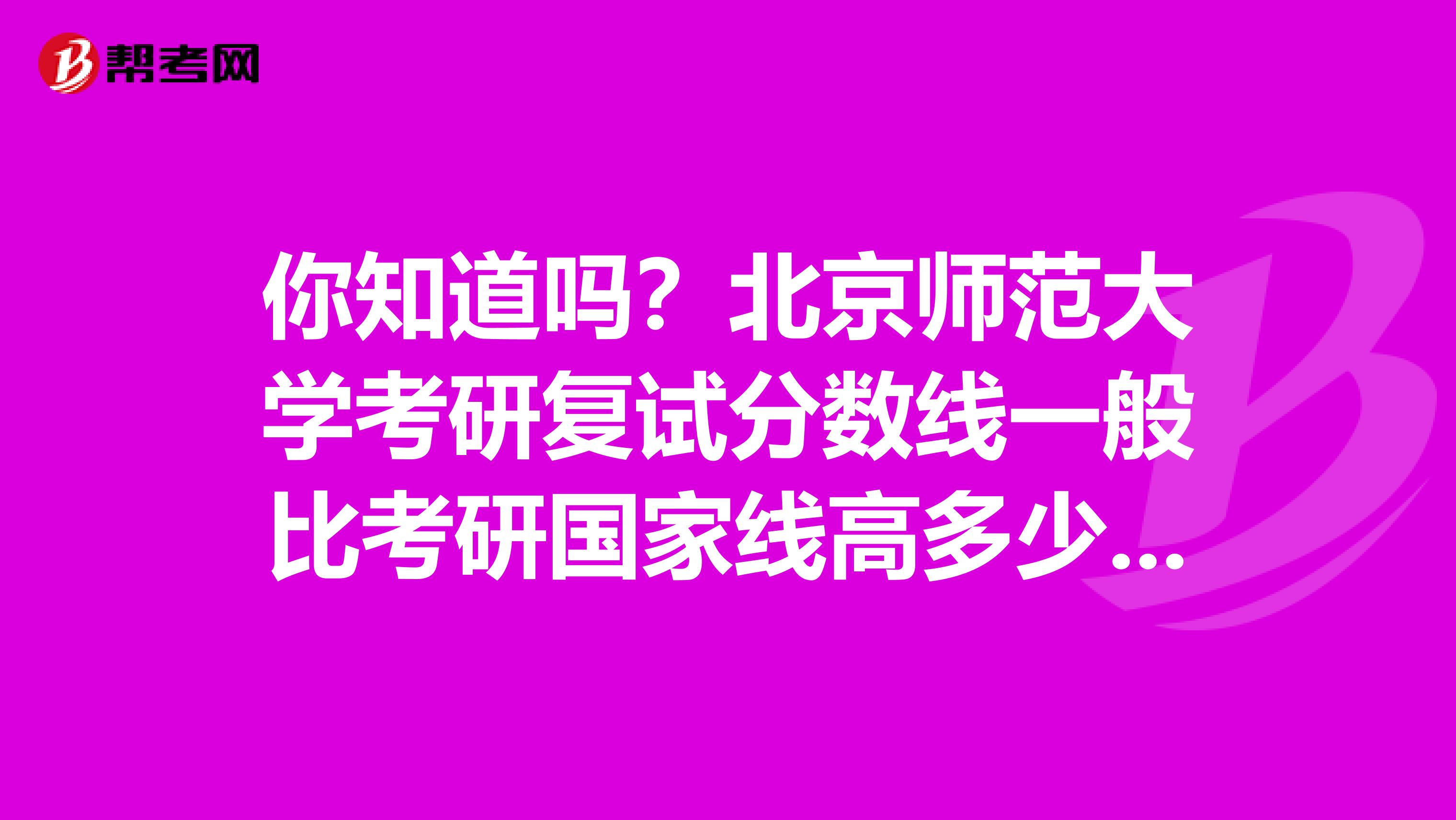 你知道吗？北京师范大学考研复试分数线一般比考研国家线高多少分？