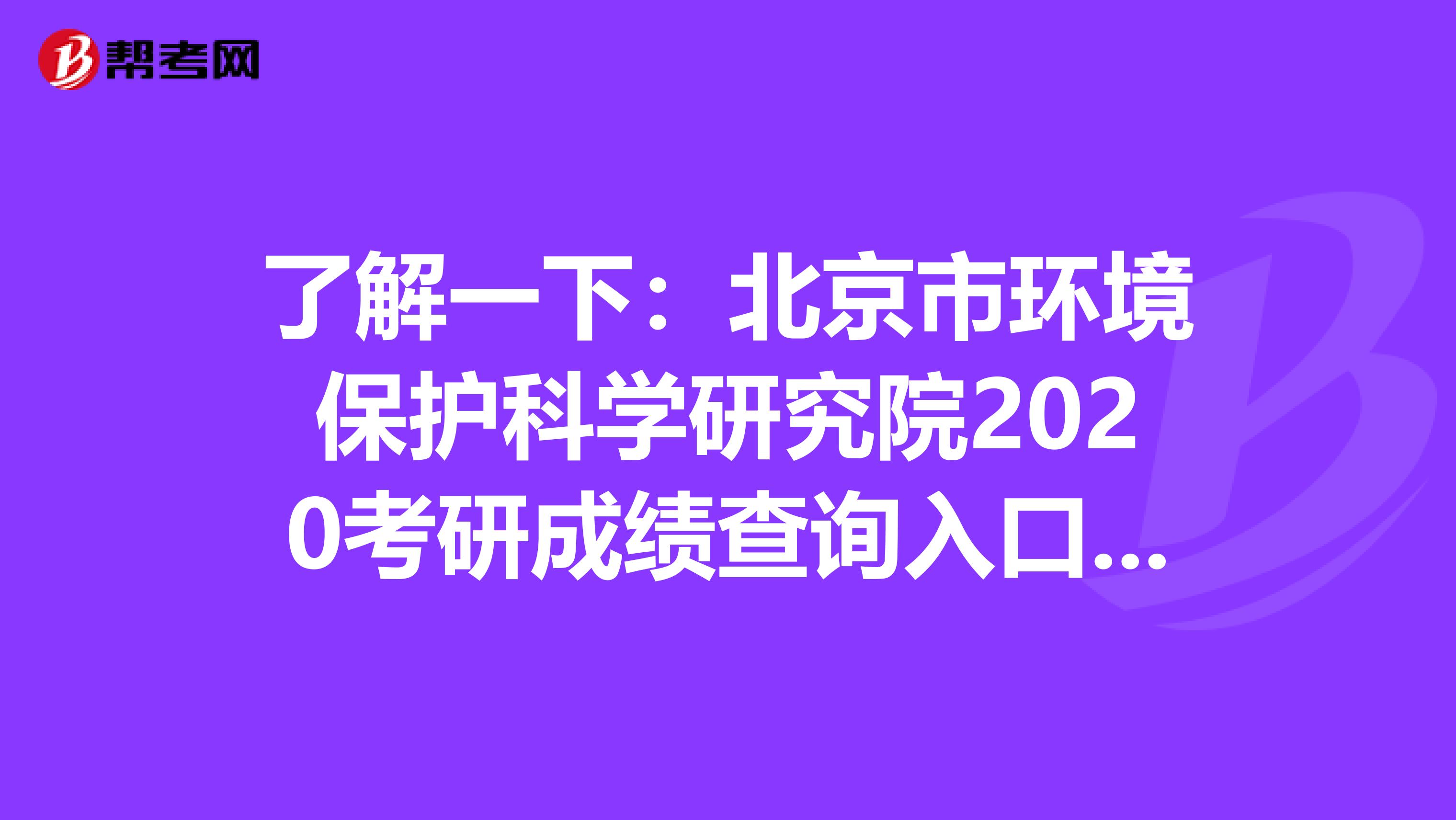 了解一下：北京市环境保护科学研究院2020考研成绩查询入口及查询方式【2月20日后开通】