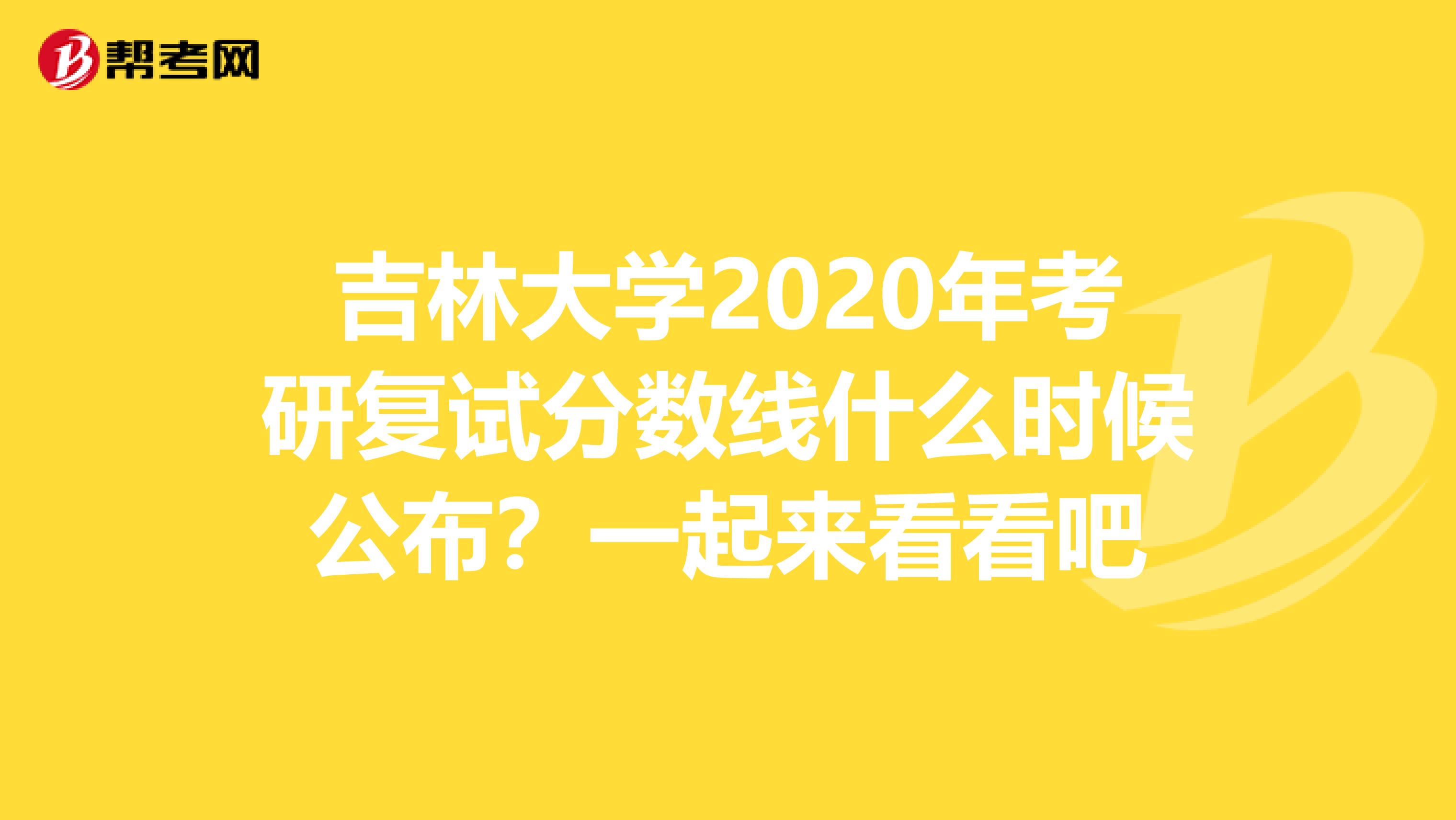 吉林大學2020年考研復試分數線什么時候公布？一起來看看吧