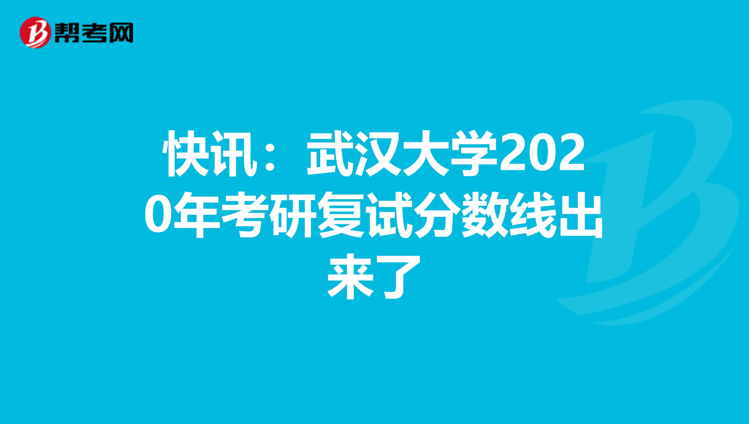 快讯：武汉大学2020年考研复试分数线出来了
