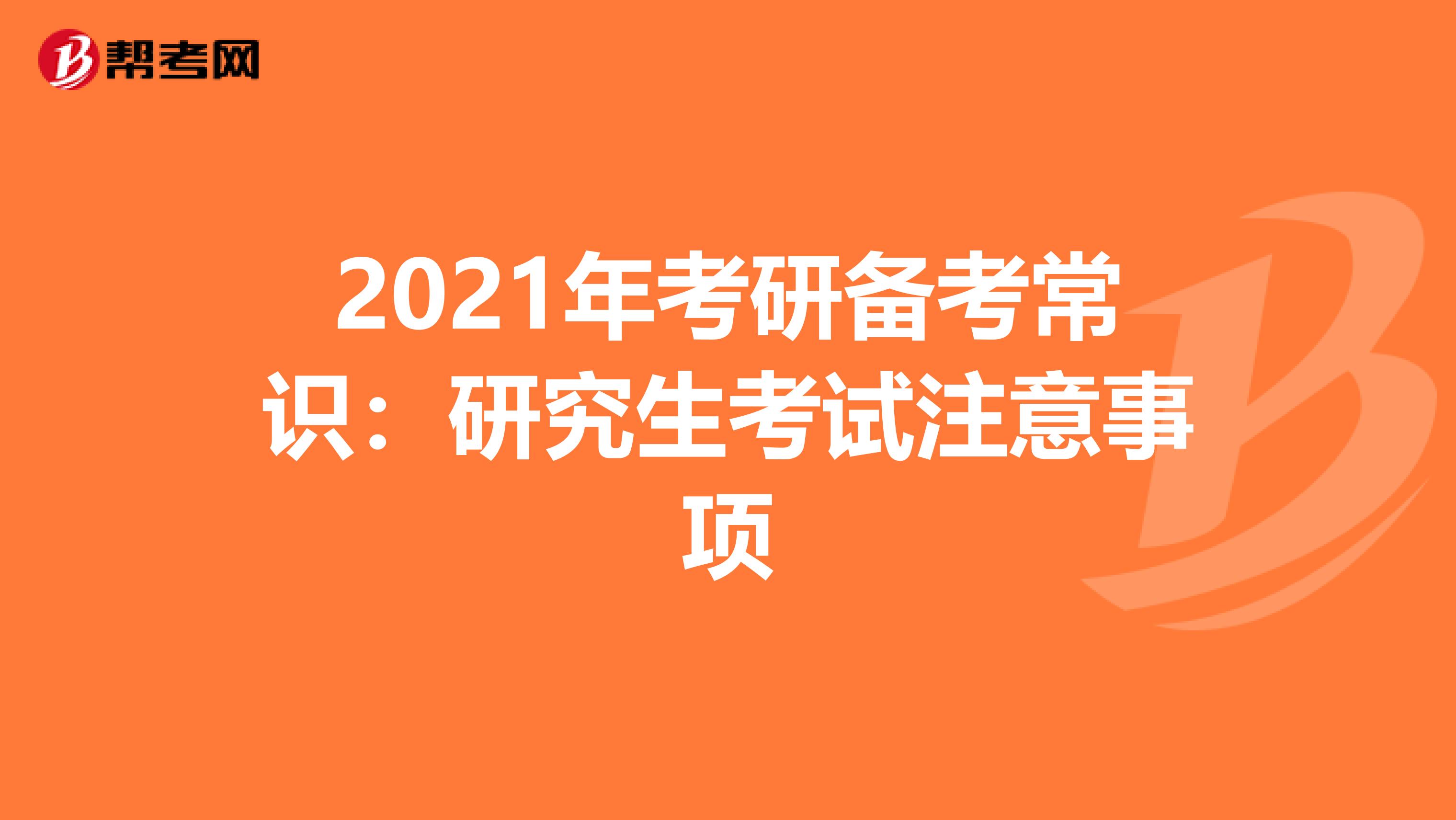 2021年考研备考常识：研究生考试注意事项