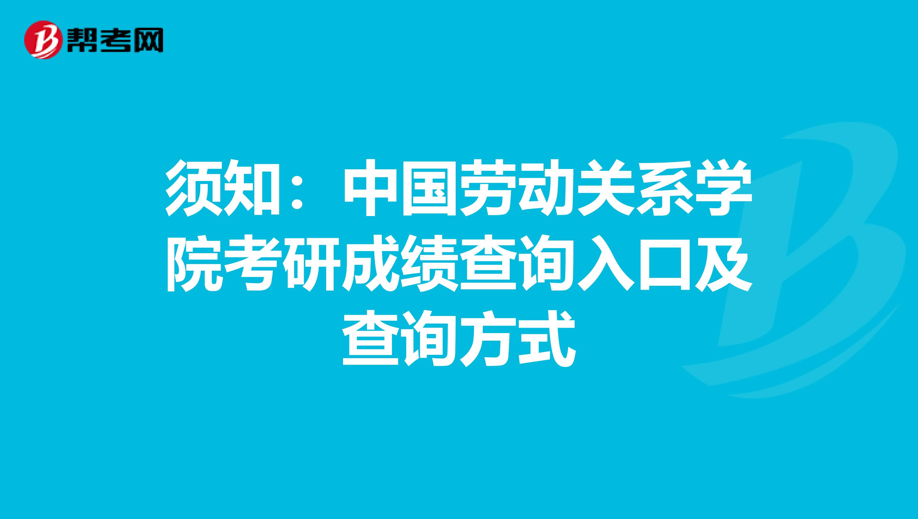 须知：中国劳动关系学院考研成绩查询入口及查询方式