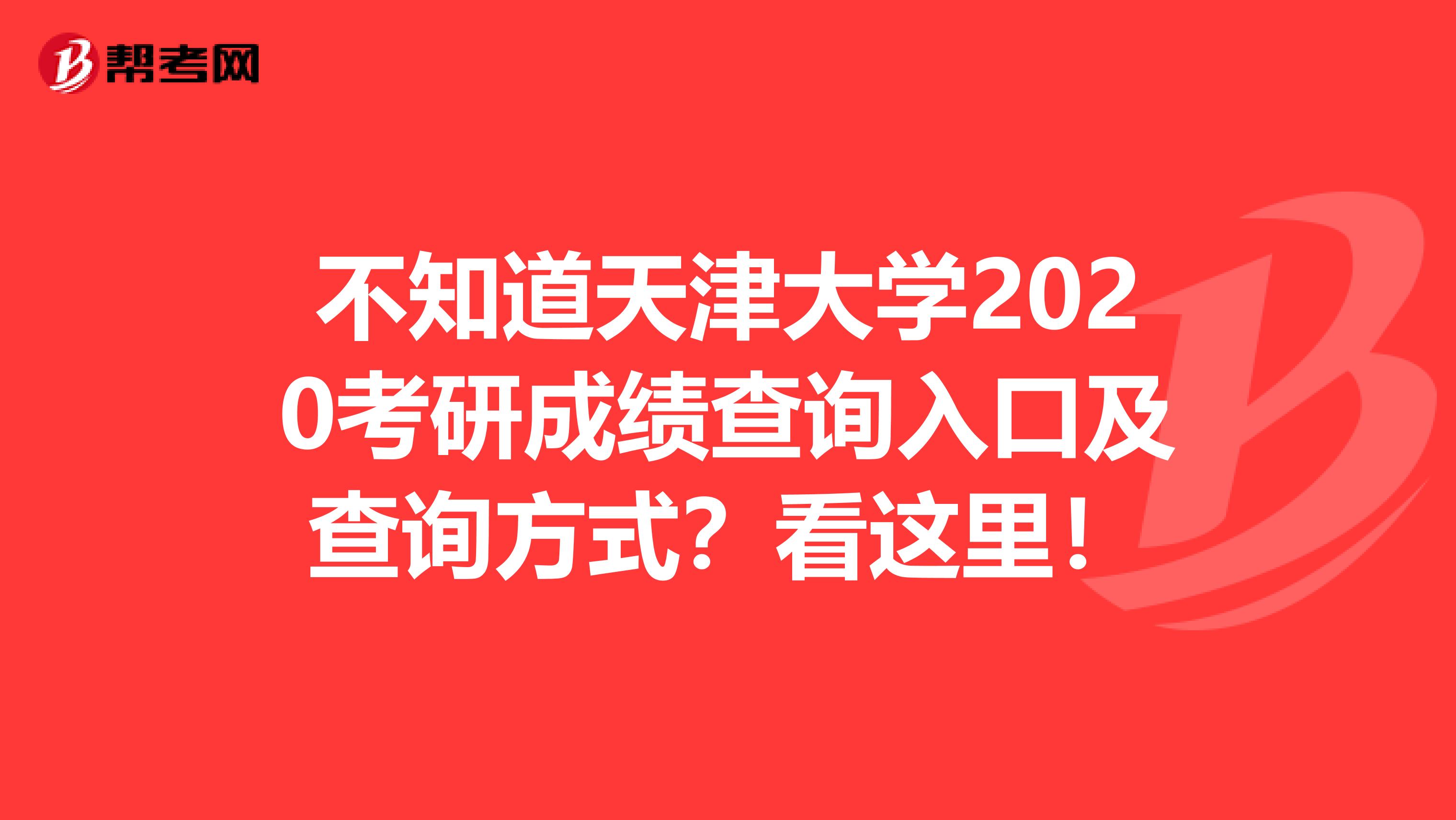 不知道天津大学2020考研成绩查询入口及查询方式？看这里！