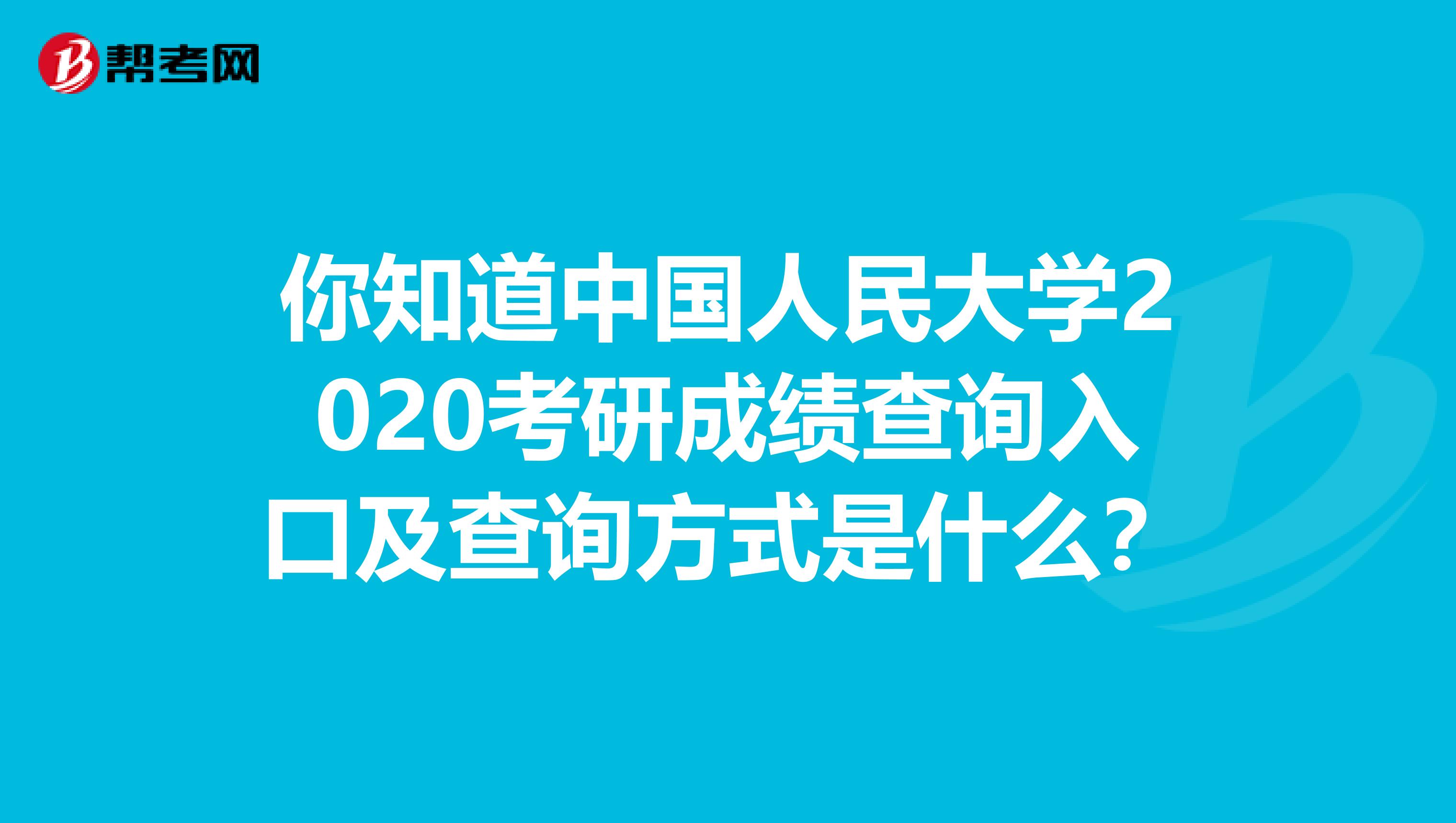你知道中国人民大学2020考研成绩查询入口及查询方式是什么？