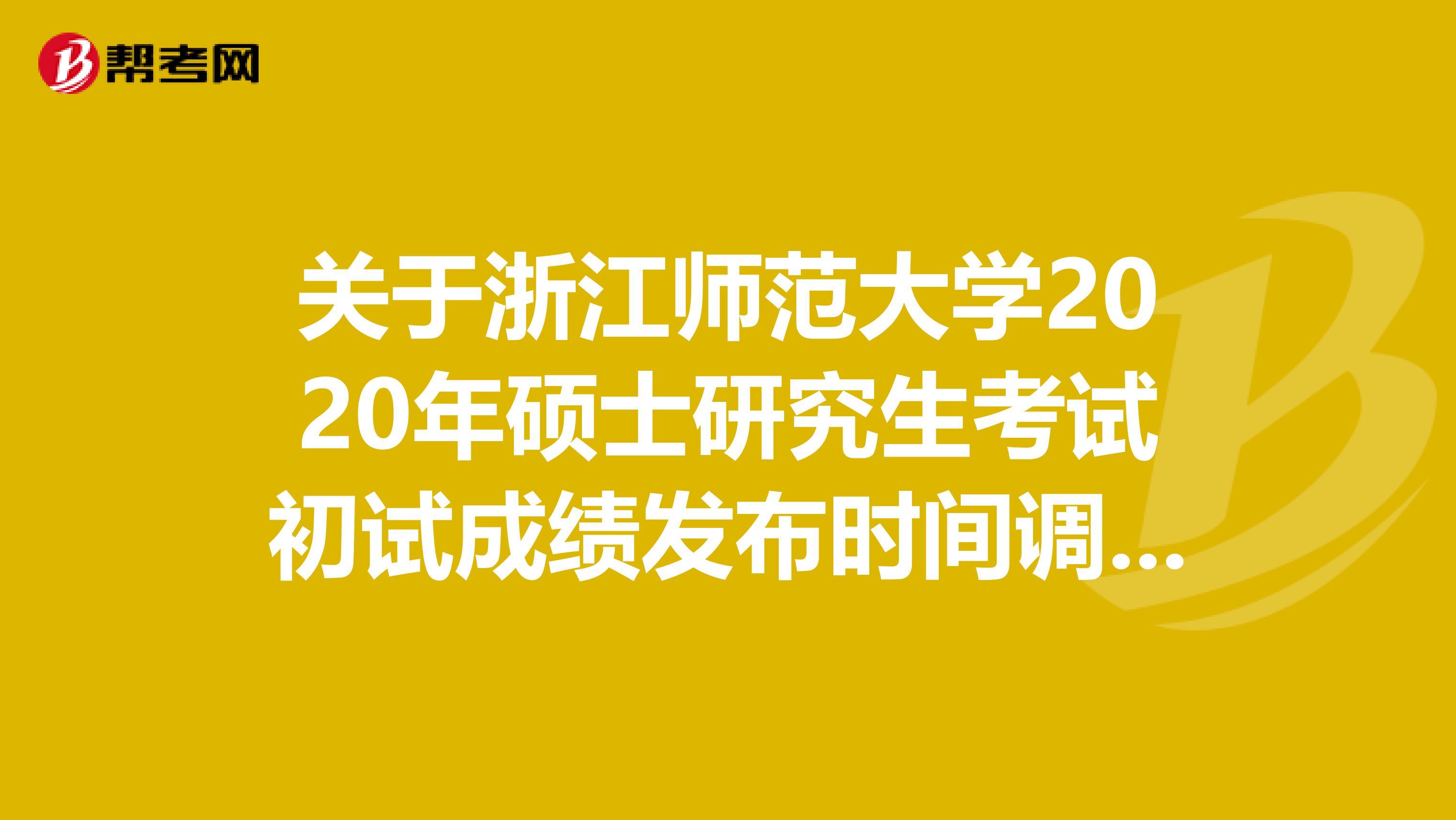 关于浙江师范大学2020年硕士研究生考试初试成绩发布时间调整延期通知，必看！