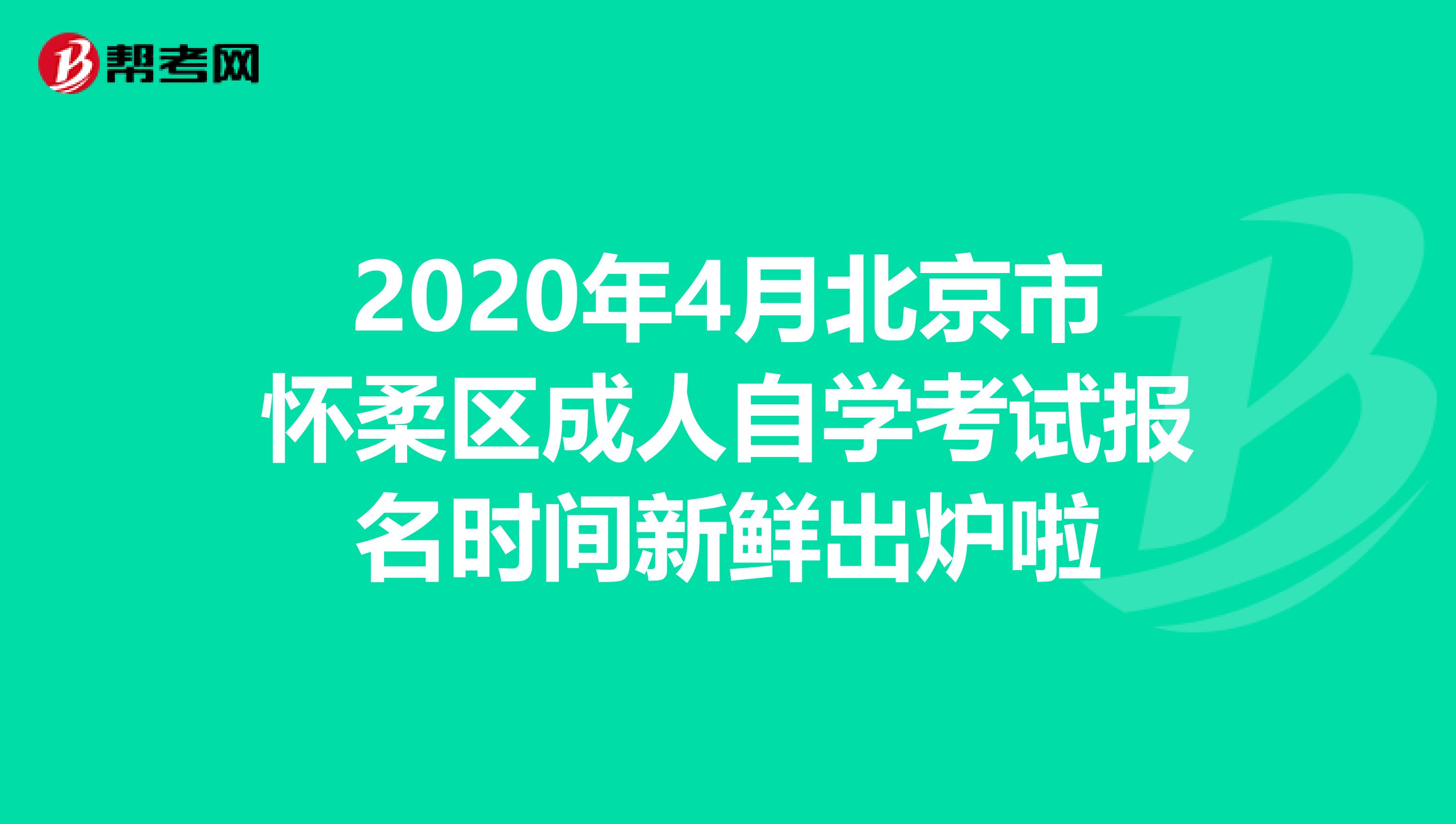 2020年4月北京市怀柔区成人自学考试报名时间新鲜出炉啦