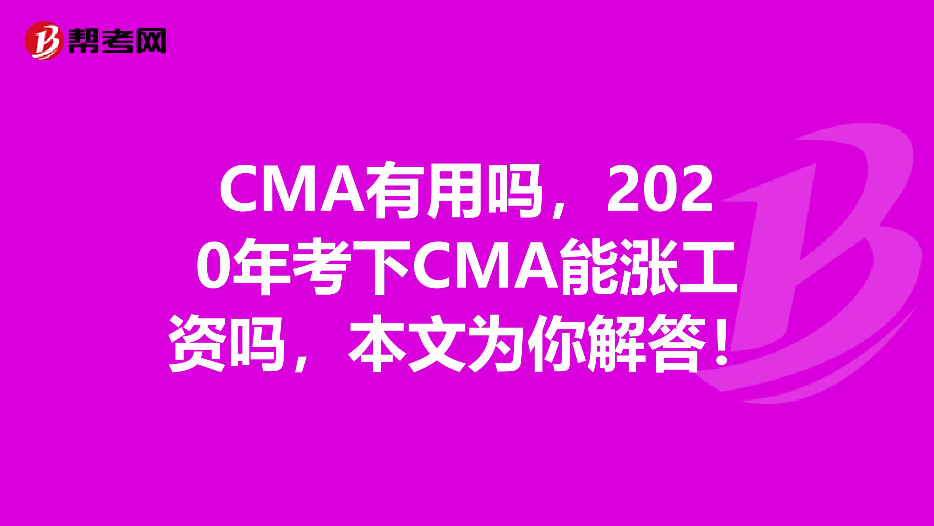 CMA有用吗，2020年考下CMA能涨工资吗，本文为你解答！