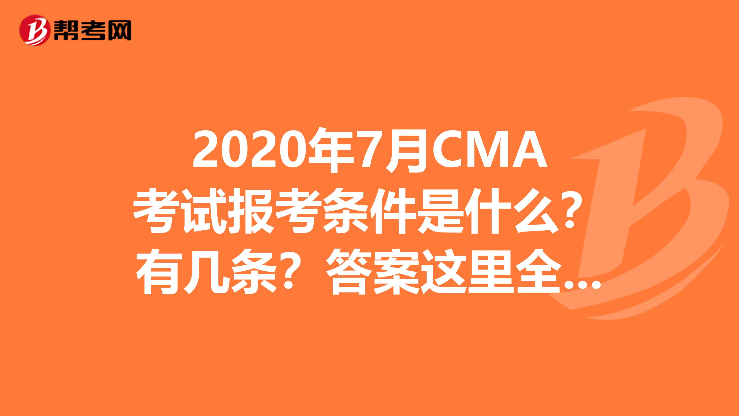 2020年7月CMA考试报考条件是什么？有几条？答案这里全都有！
