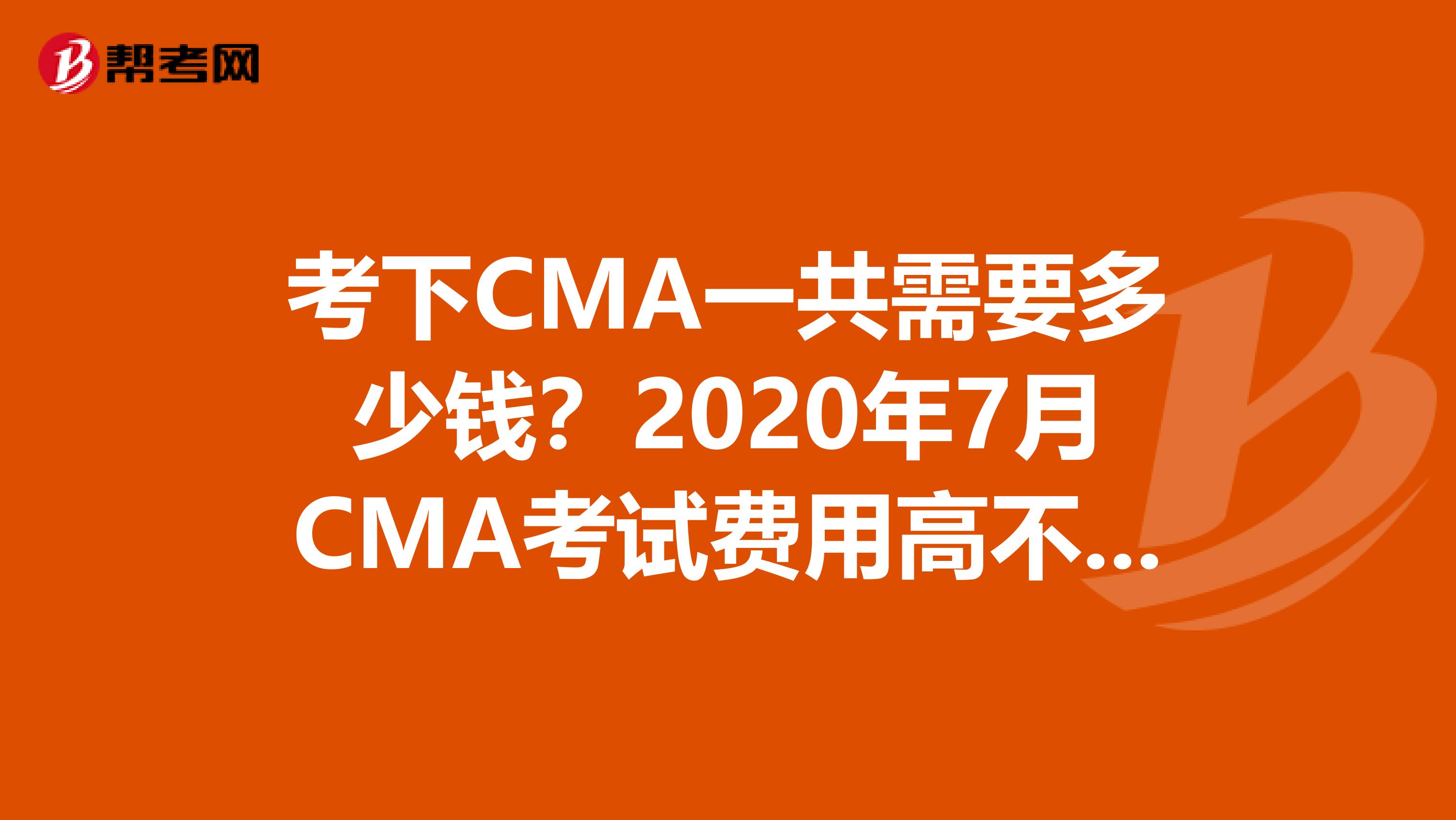 考下CMA一共需要多少錢？2020年7月CMA考試費用高不高？看這里來了解