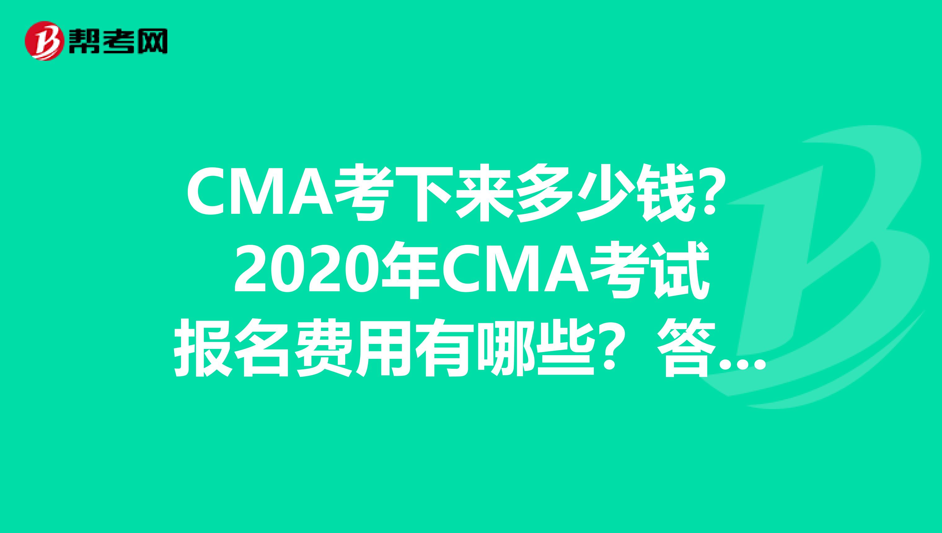 CMA考下来多少钱？2020年CMA考试报名费用有哪些？答案这里都有！