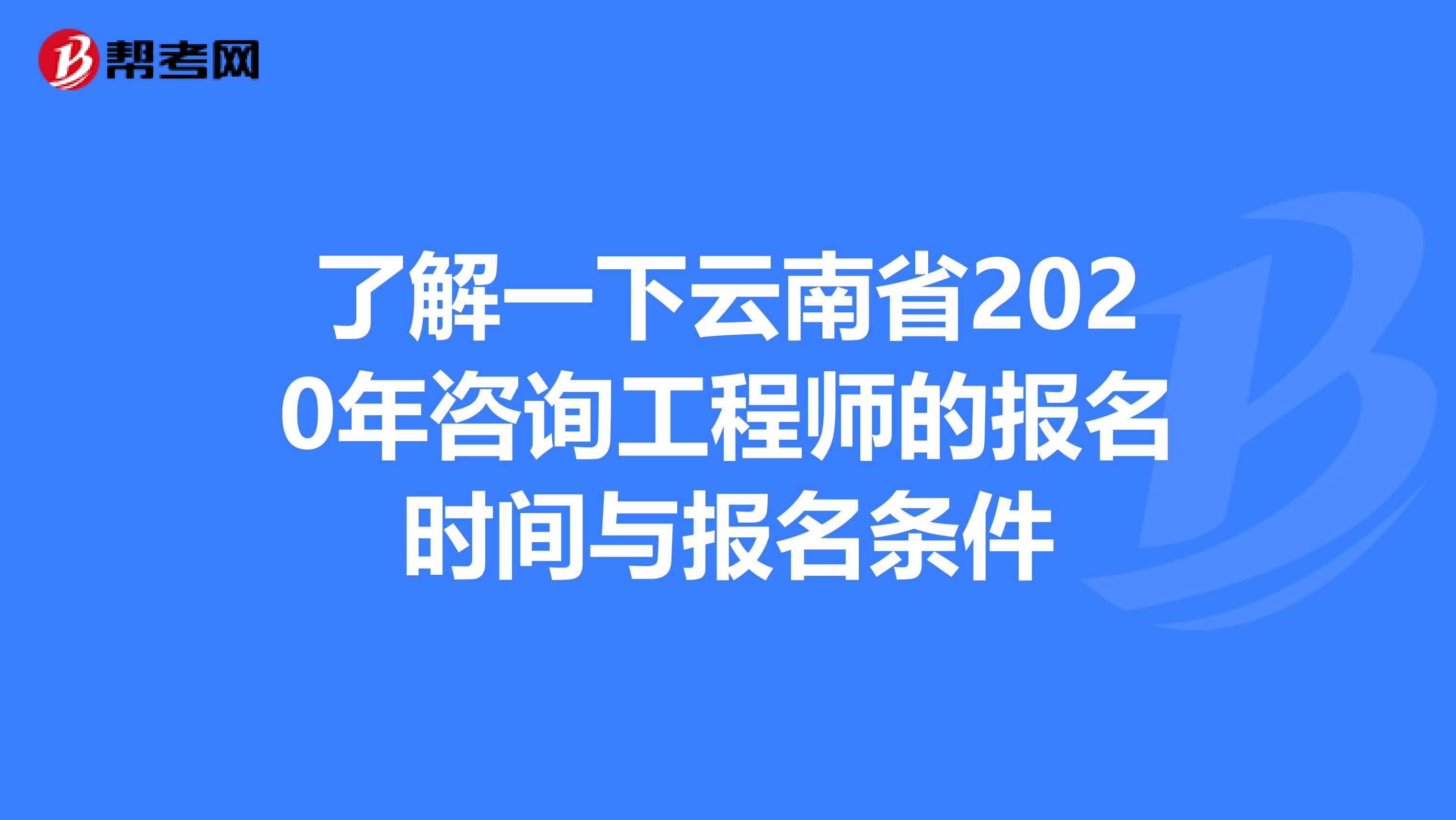 了解一下云南省2020年咨询工程师的报名时间与报名条件