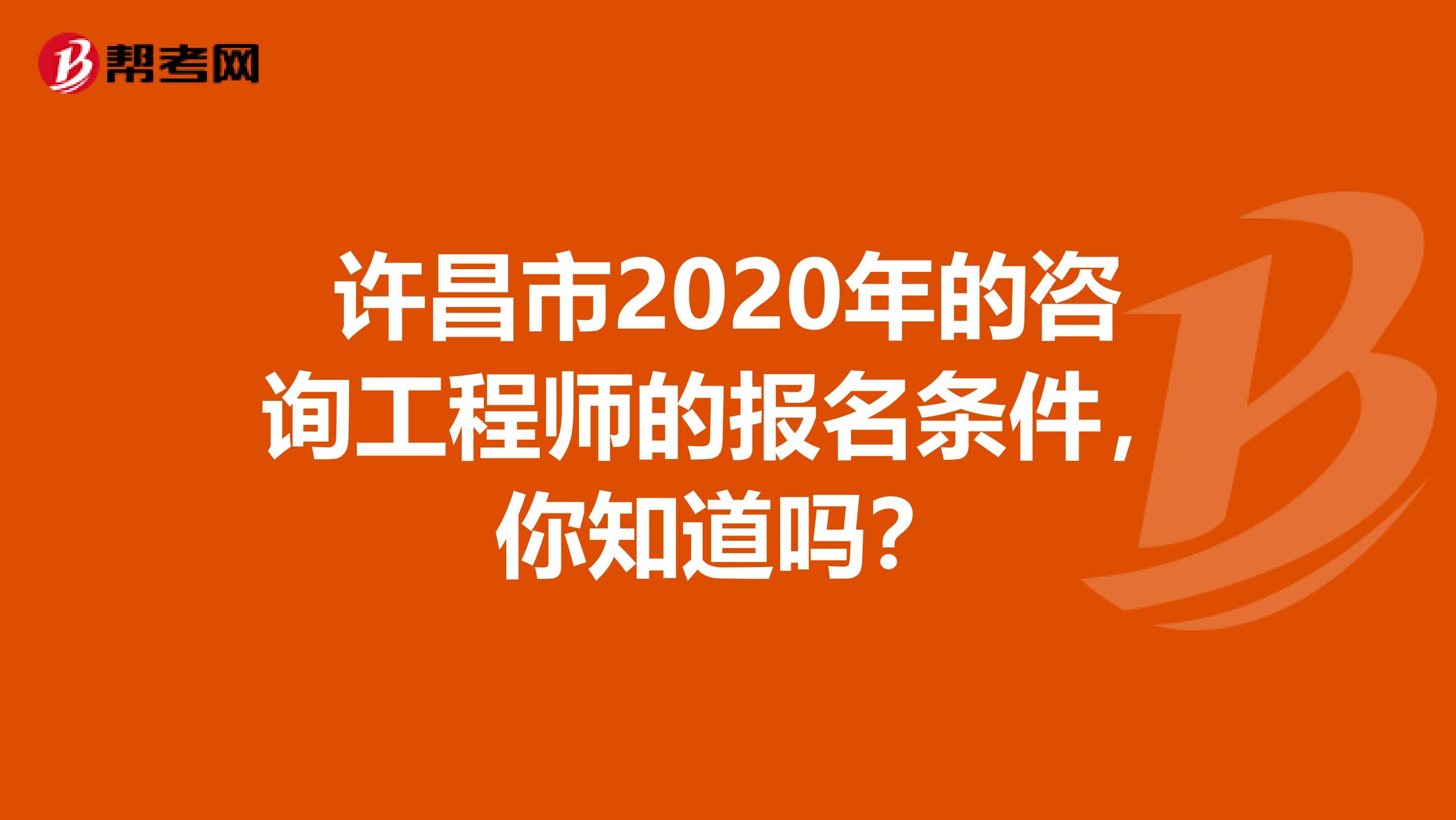 许昌市2020年的咨询工程师的报名条件，你知道吗？