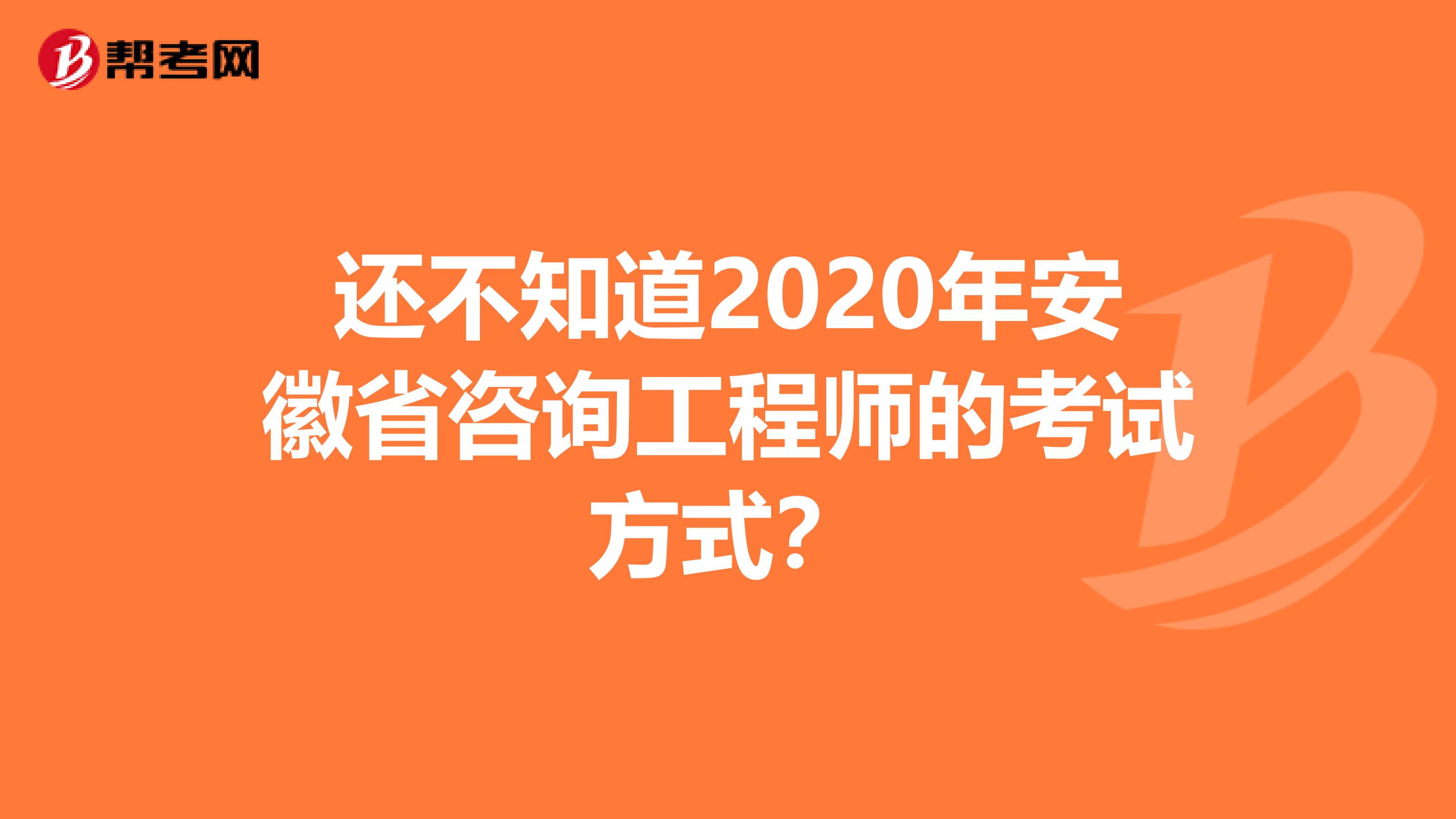 还不知道2020年安徽省咨询工程师的考试方式？