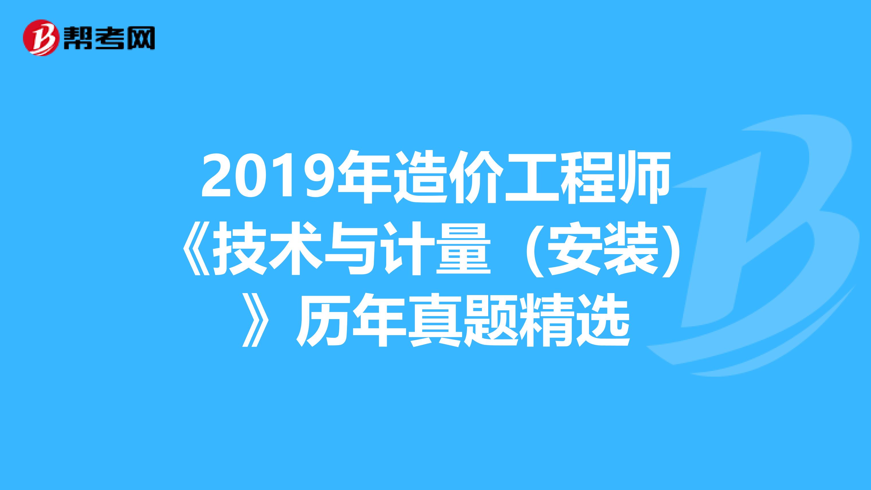 2019年造价工程师《技术与计量（安装）》历年真题精选