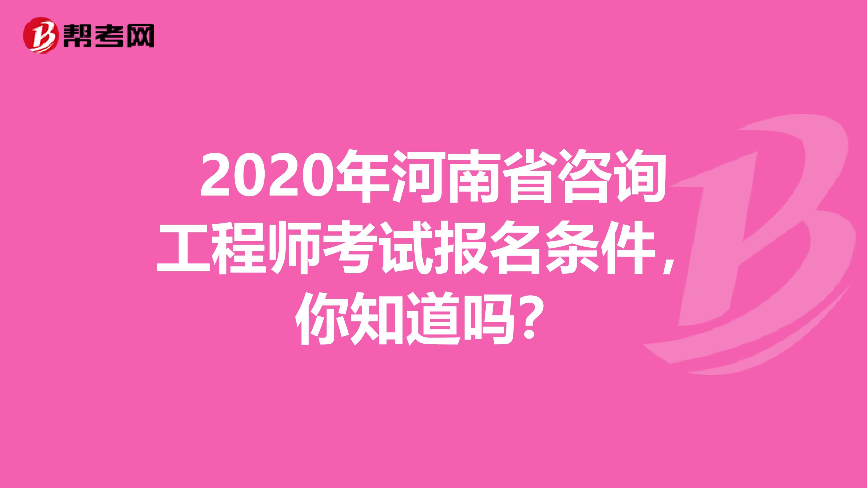 2020年河南省咨询工程师考试报名条件，你知道吗？