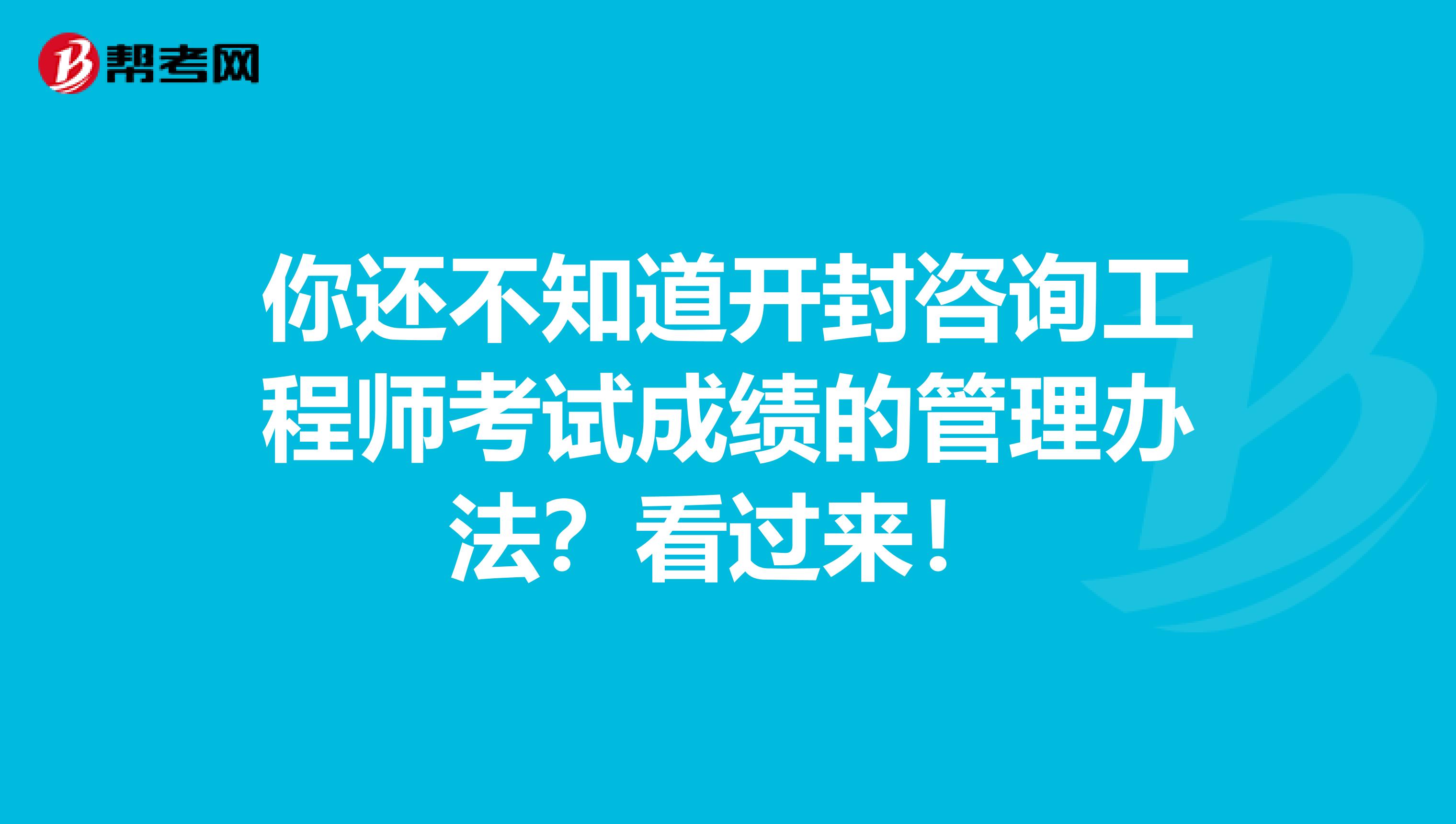 你还不知道开封咨询工程师考试成绩的管理办法？看过来！