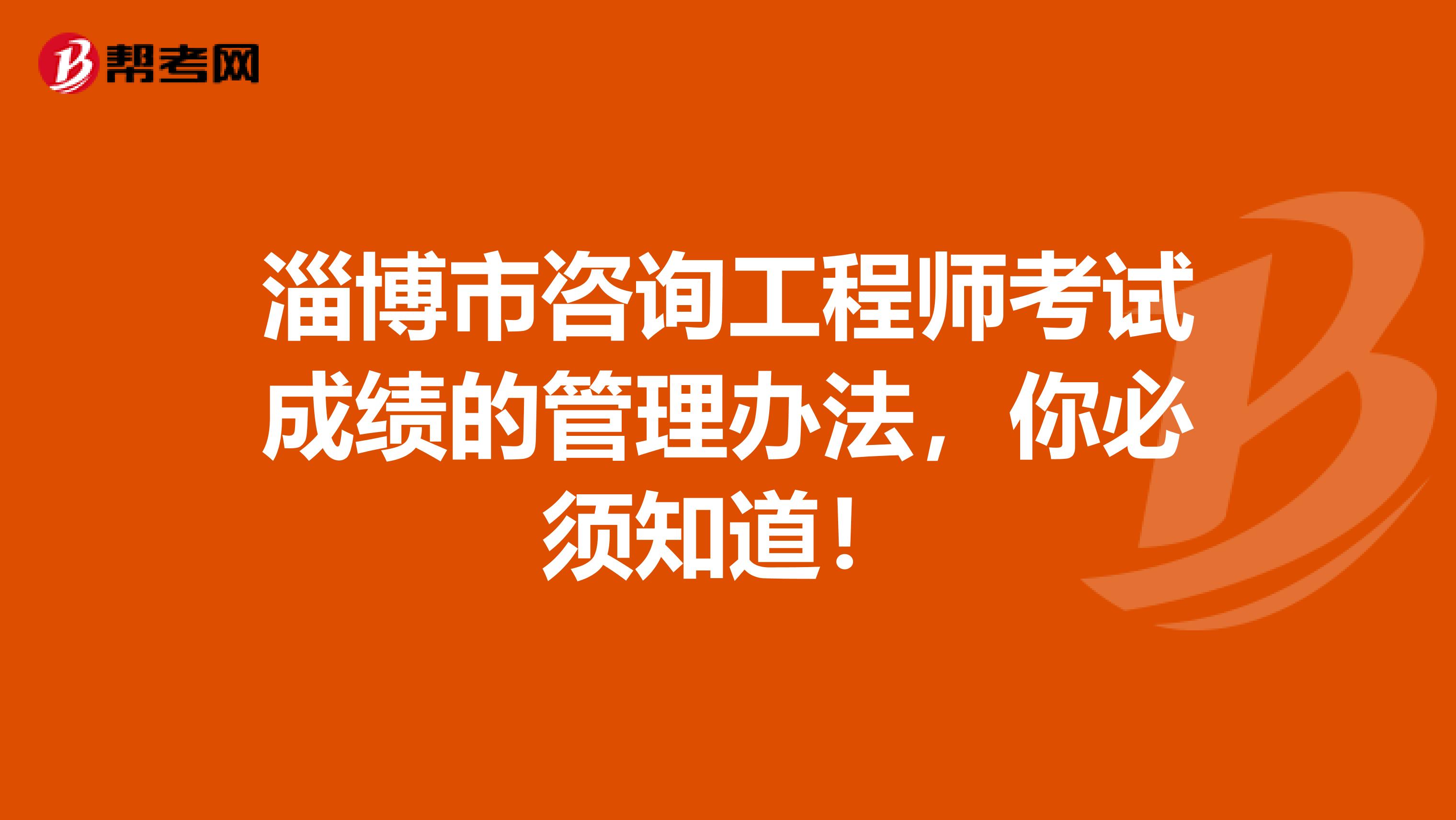 淄博市咨询工程师考试成绩的管理办法，你必须知道！