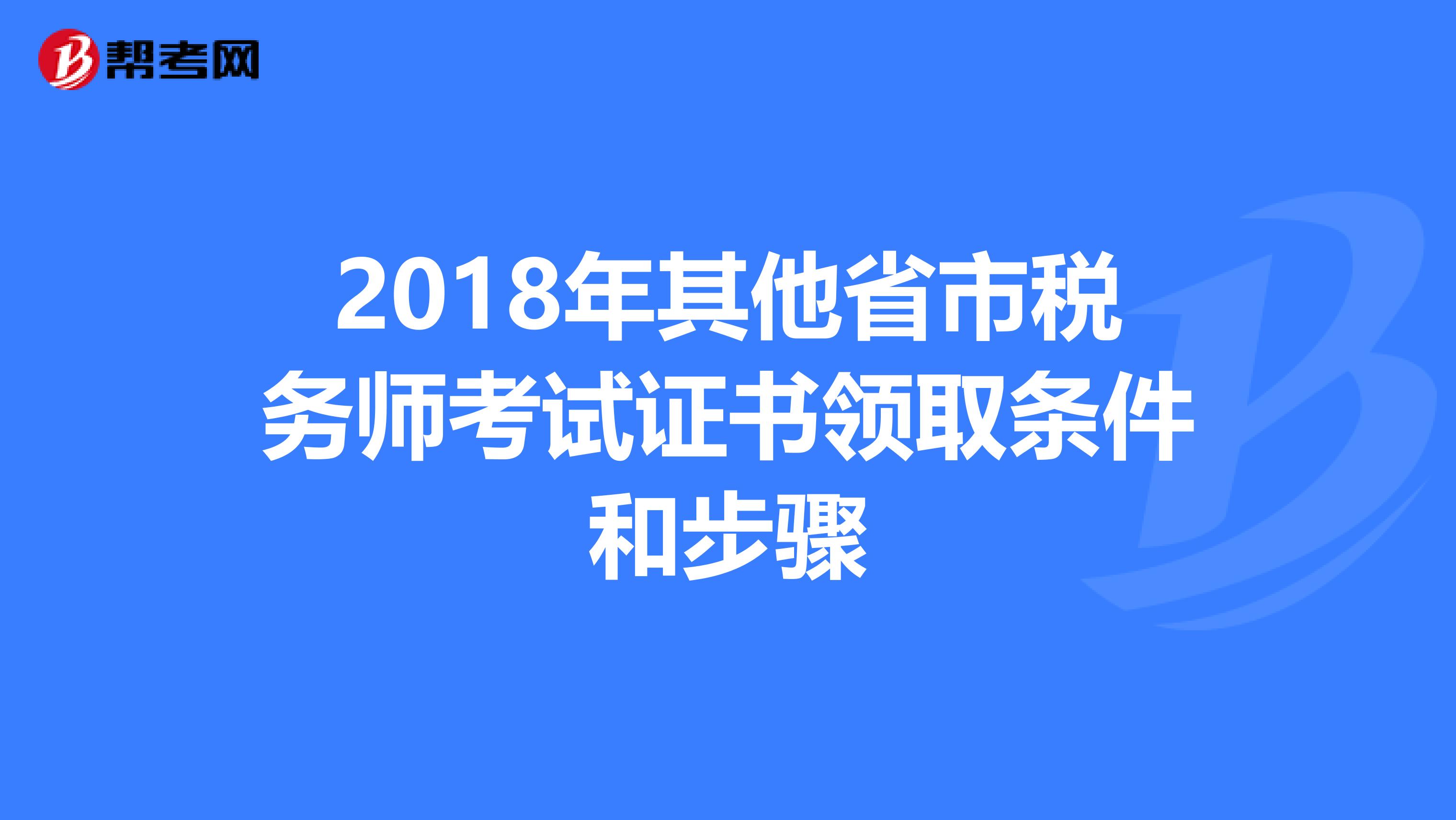 2018年其他省市税务师考试证书领取条件和步骤