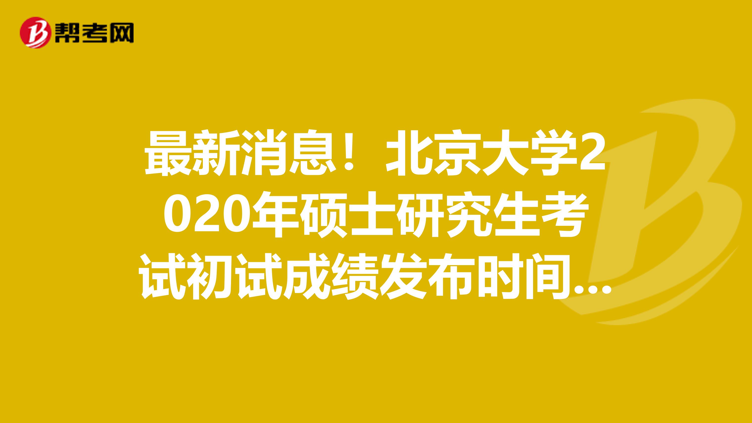 最新消息！北京大学2020年硕士研究生考试初试成绩发布时间调整通知