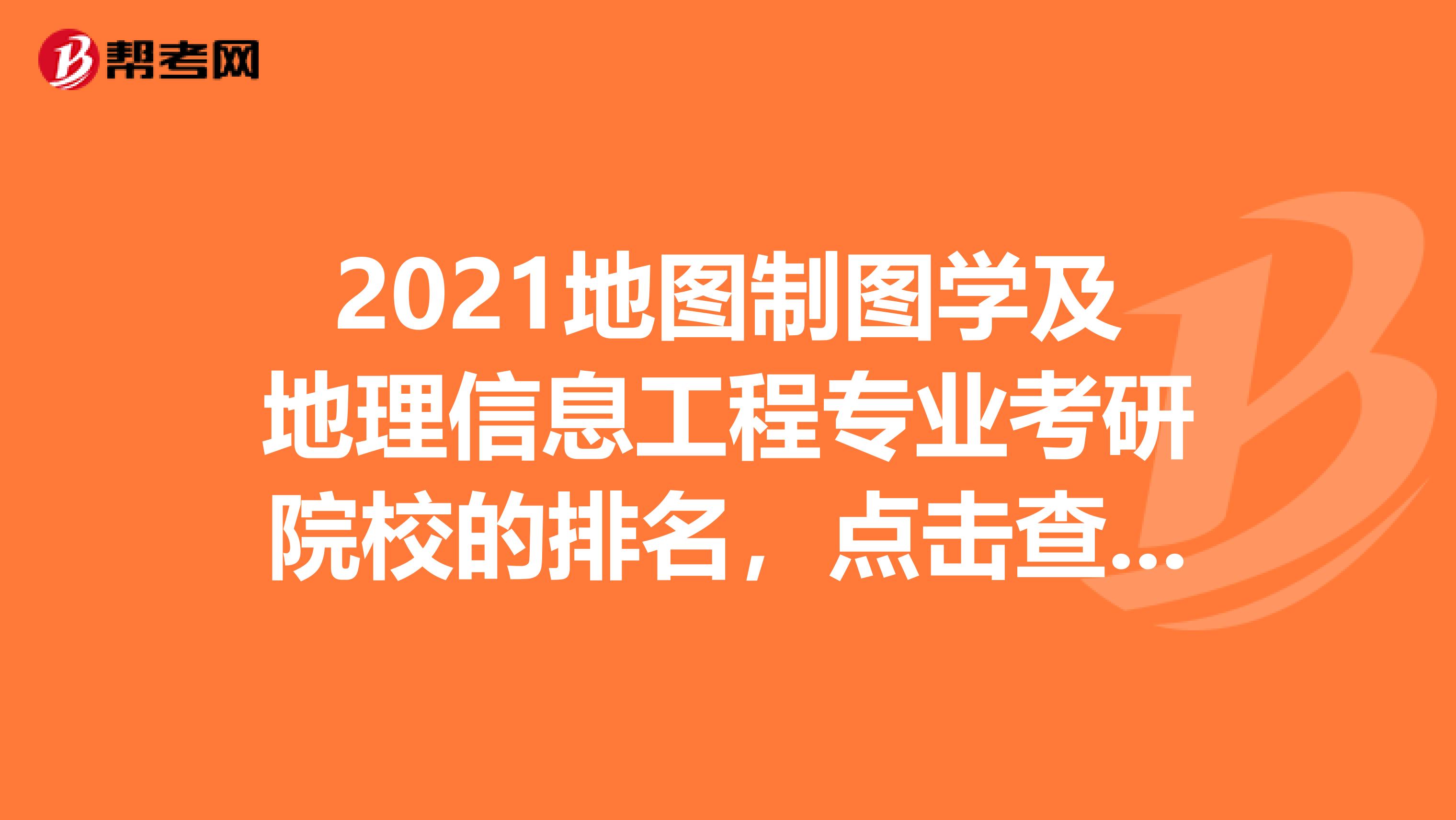 2021地图制图学及地理信息工程专业考研院校的排名，点击查看！