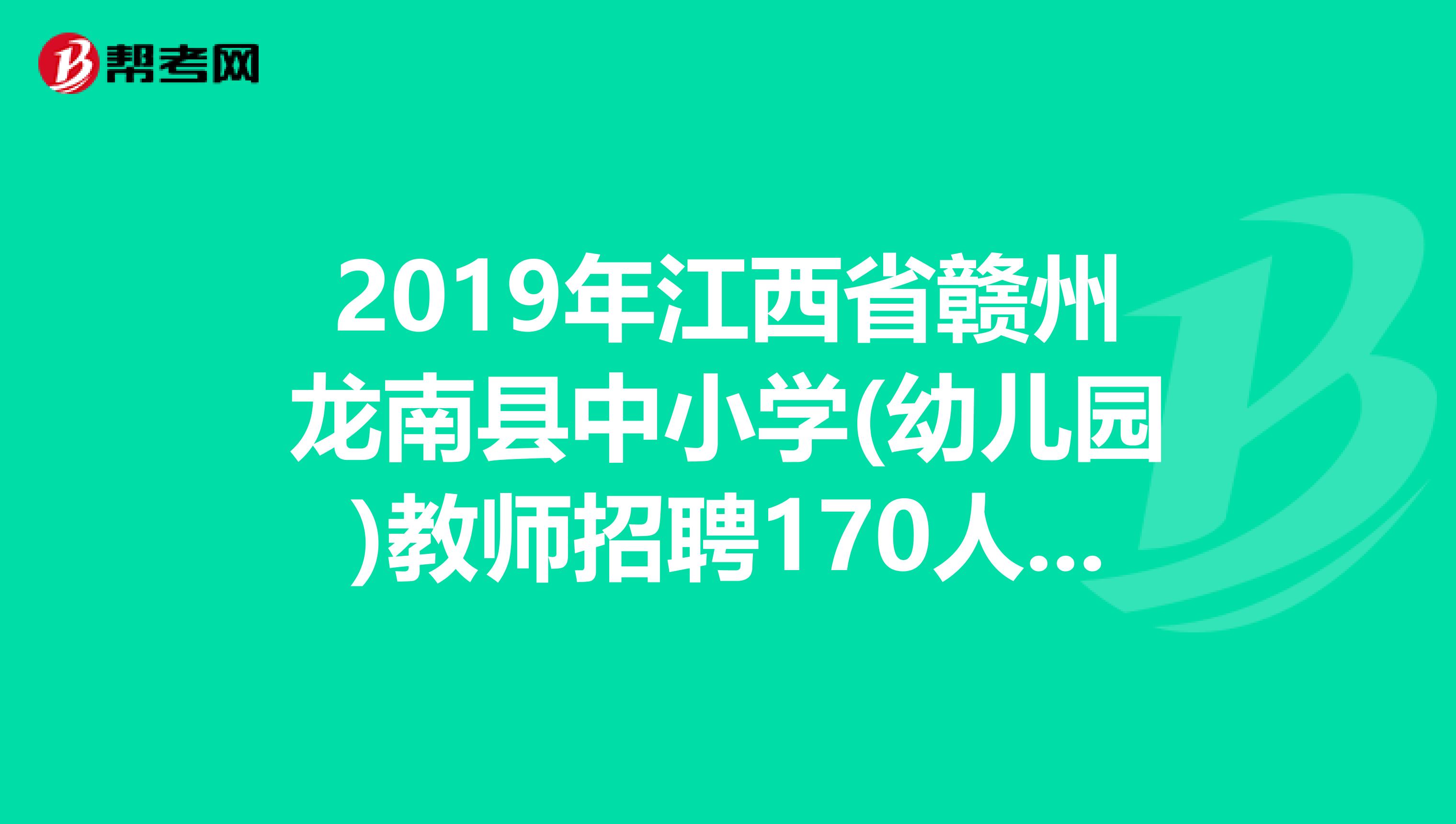 2019年江西省赣州龙南县中小学(幼儿园)教师招聘170人公告