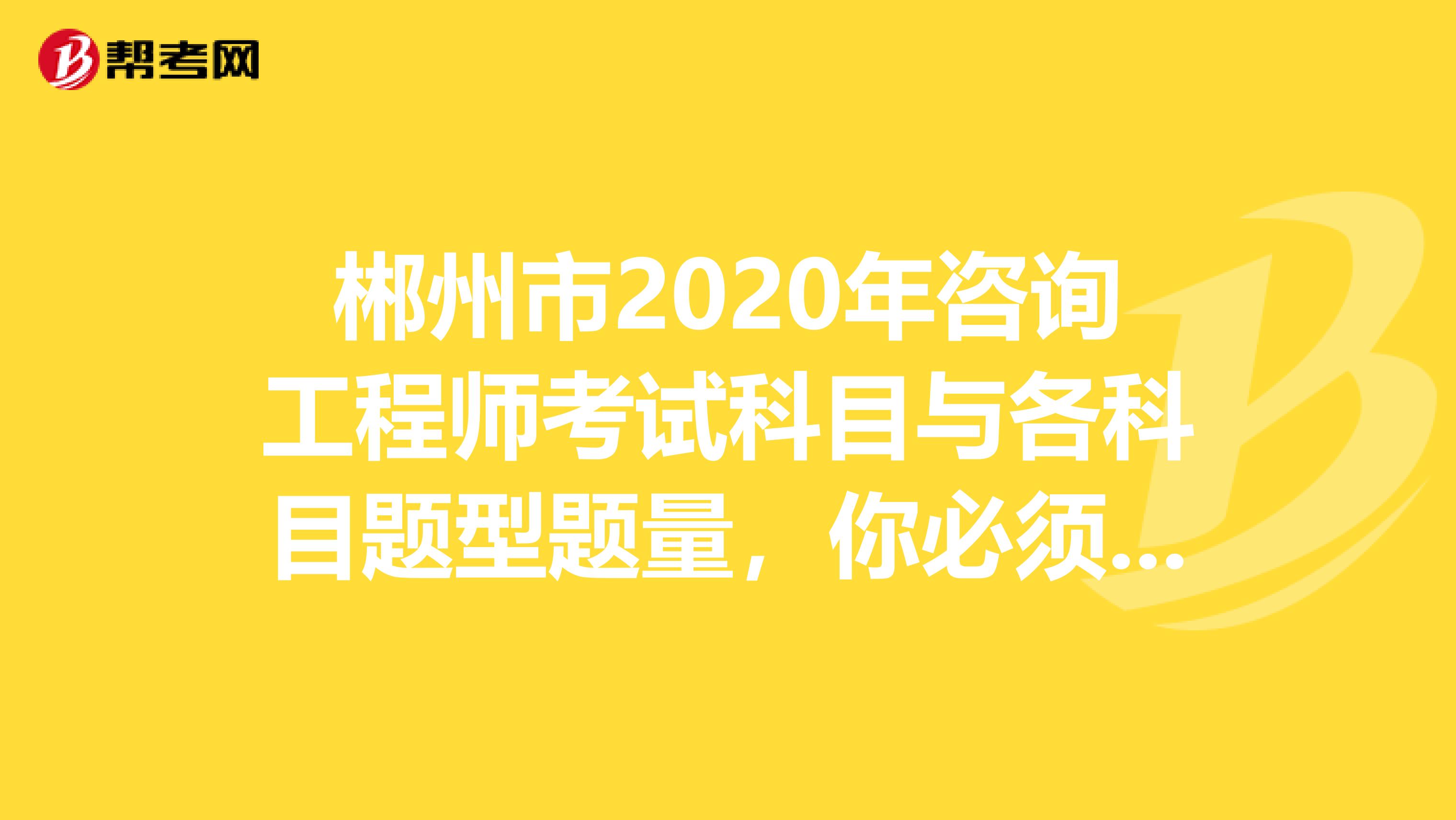 郴州市2020年咨询工程师考试科目与各科目题型题量，你必须看看！
