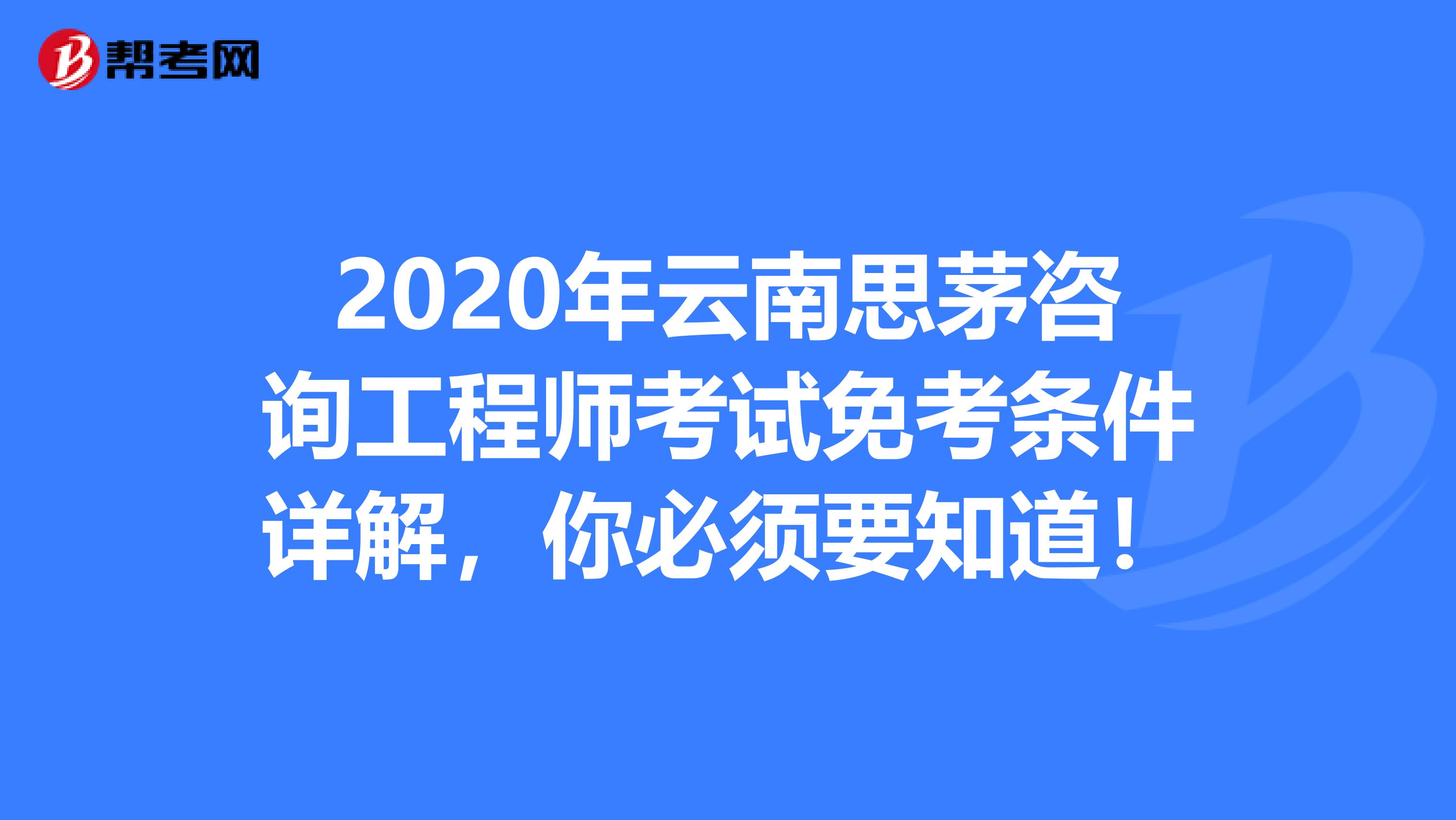 2020年云南思茅咨询工程师考试免考条件详解，你必须要知道！