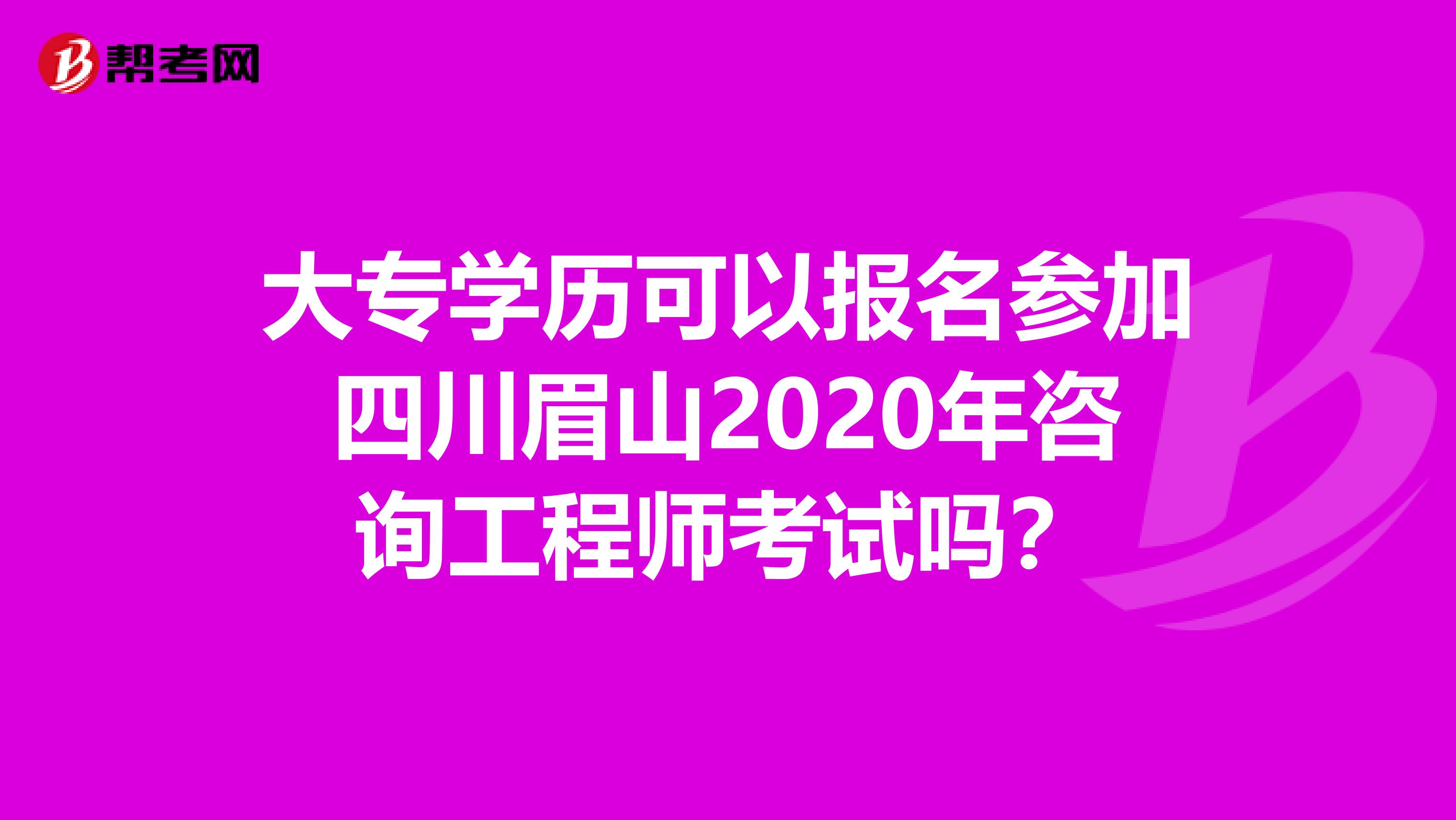 大专学历可以报名参加四川眉山2020年咨询工程师考试吗？