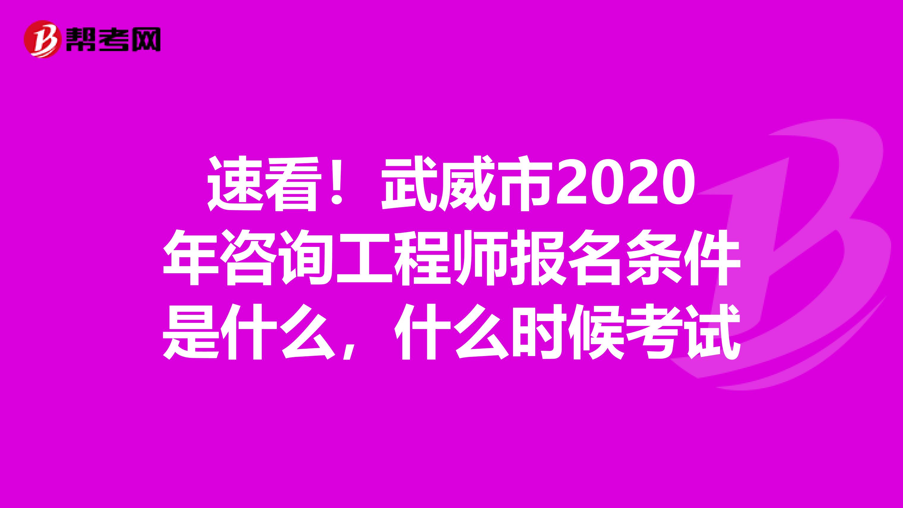 速看！武威市2020年咨询工程师报名条件是什么，什么时候考试