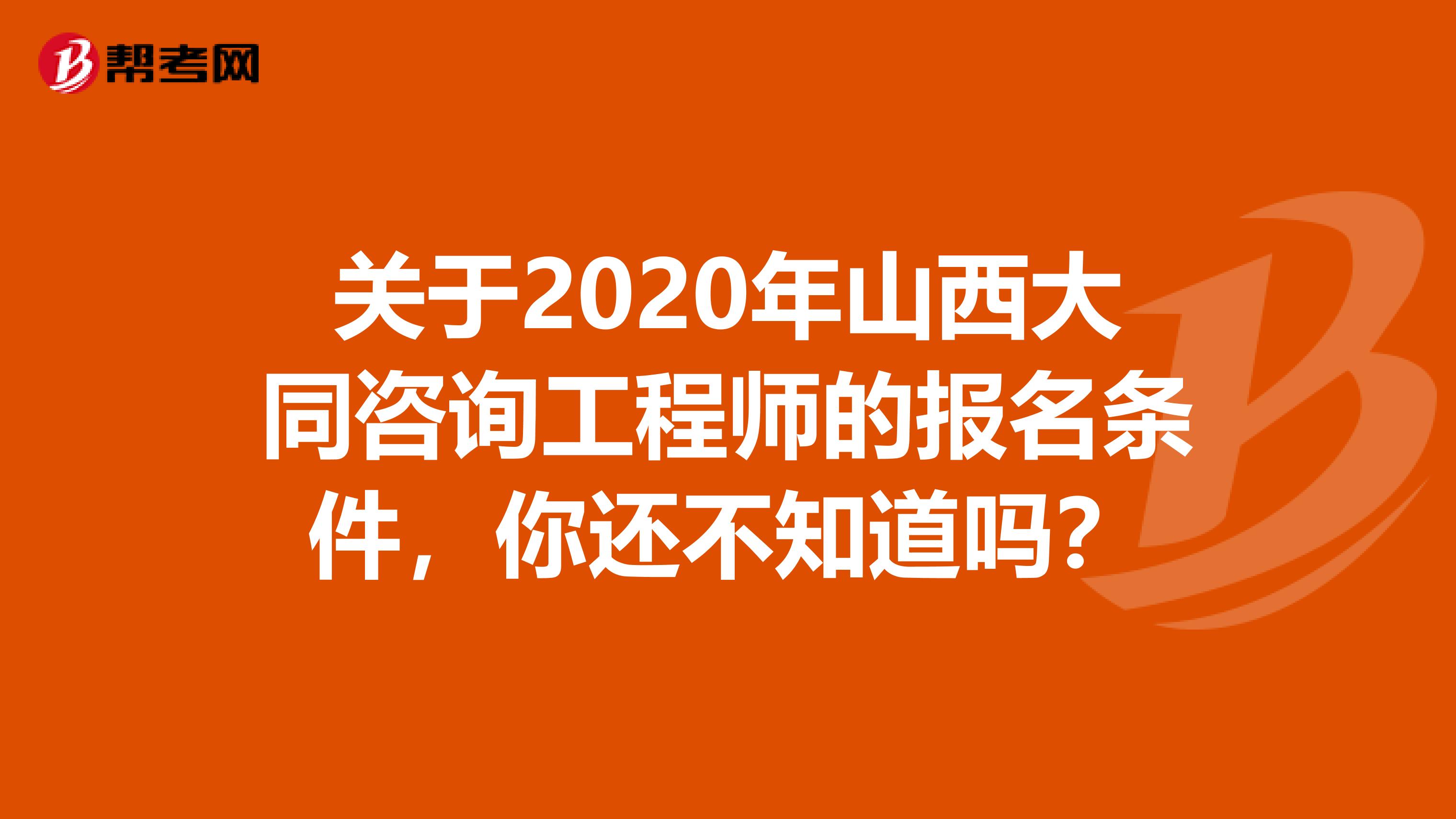 关于2020年山西大同咨询工程师的报名条件，你还不知道吗？